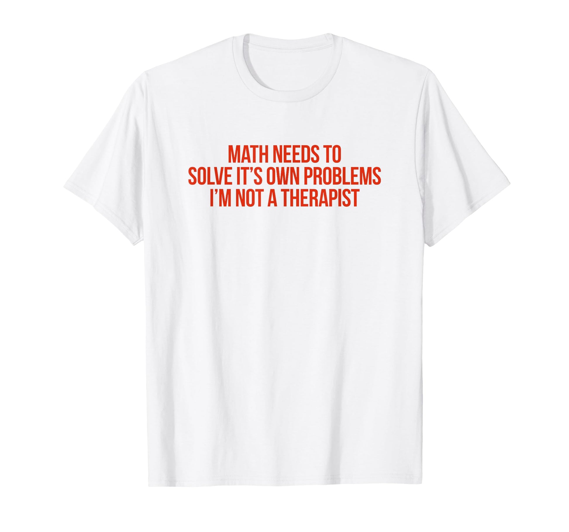 Math Needs To Solve Its Own Problems T-Shirt - Streetwear Style Unisex - T-Shirt, Sweatshirt, Hoodie