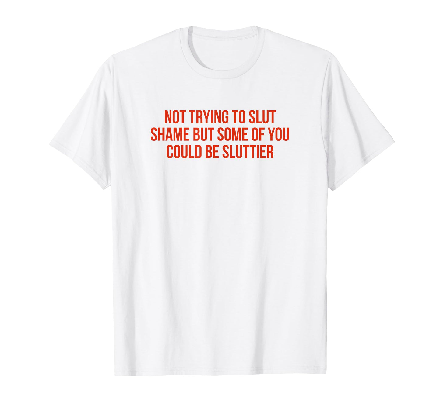 Not Trying To Slut Shame Could Be T-Shirt - Casual Everyday Wear Unisex - T-Shirt, Sweatshirt, Hoodie