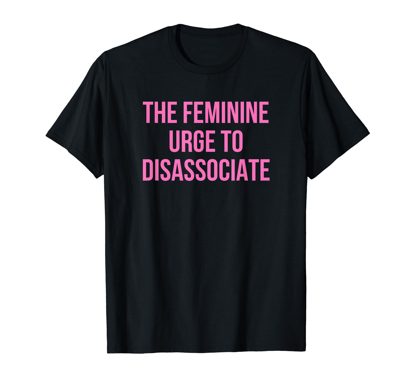 Feminine Urge To Disassociate Funny T-Shirt - Streetwear Style for Adults - T-Shirt, Sweatshirt, Hoodie