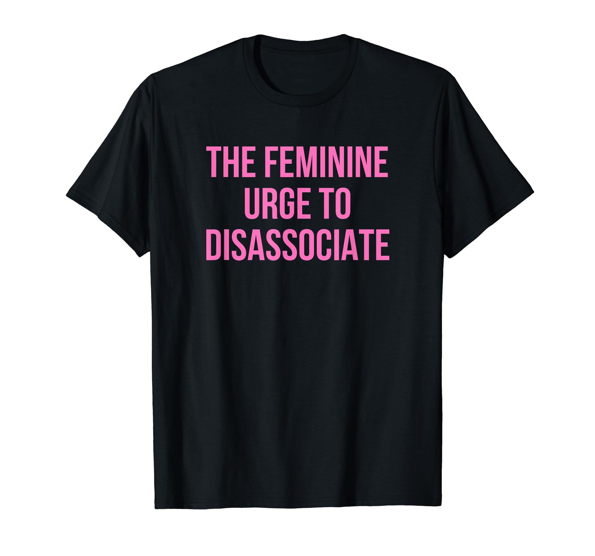 Feminine Urge To Disassociate Funny T-Shirt - Streetwear Style for Adults - T-Shirt, Sweatshirt, Hoodie