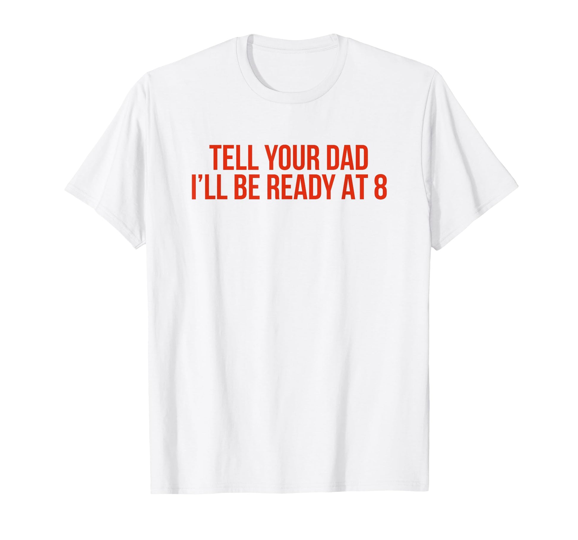 Tell Your Dad Ill Be Ready 8 Funny Y2K T-Shirt - Trendy Graphic Unisex - T-Shirt, Sweatshirt, Hoodie
