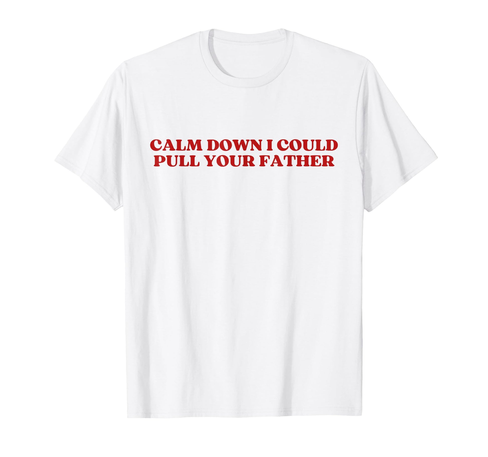 Calm Down I Could Pull Your Father Y2K T-Shirt - Unique Graphic Unisex - T-Shirt, Sweatshirt, Hoodie