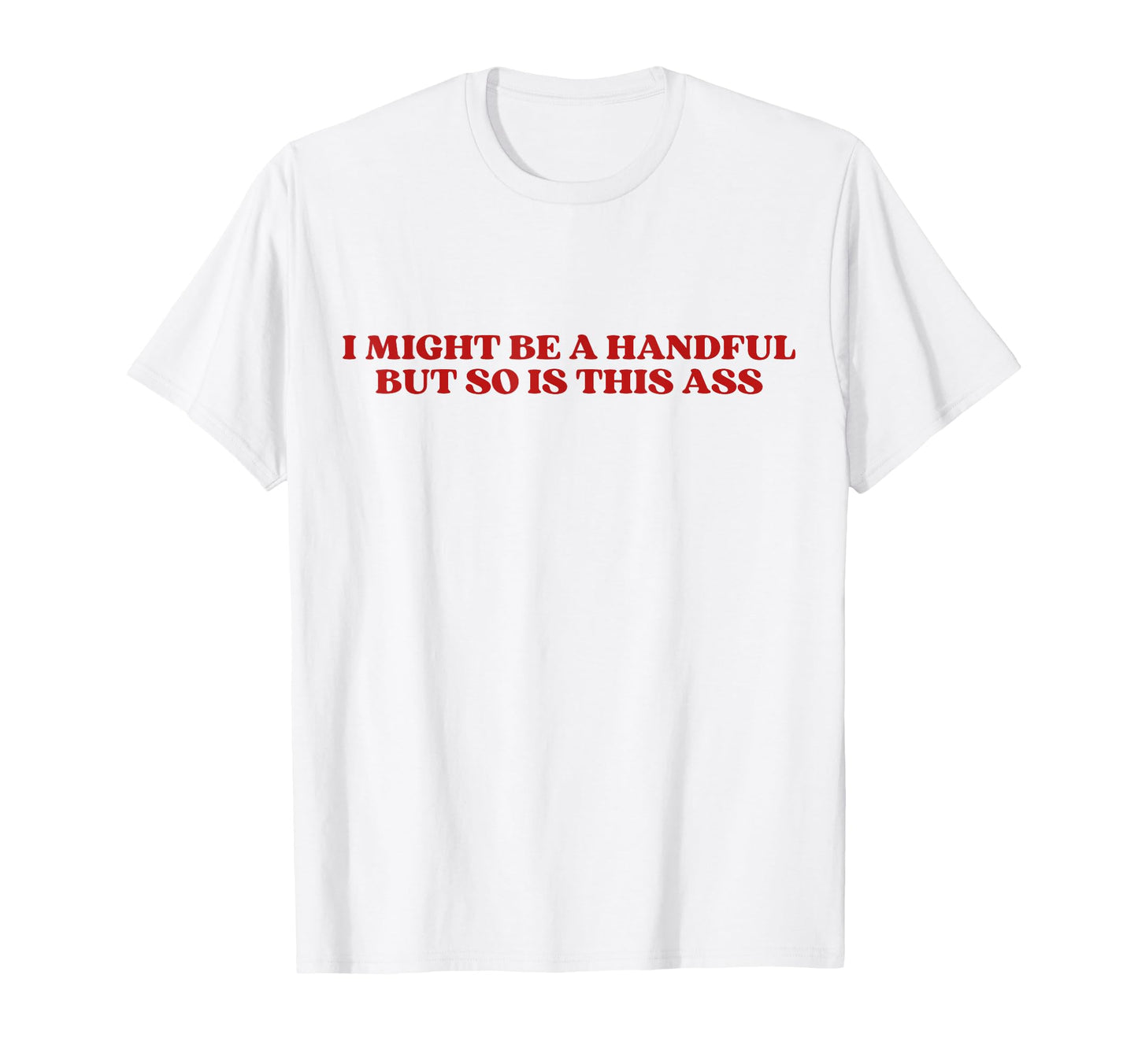 I Might Be Handful But So Is This Ass Y2K T-Shirt - Novelty Apparel Unisex - T-Shirt, Sweatshirt, Hoodie