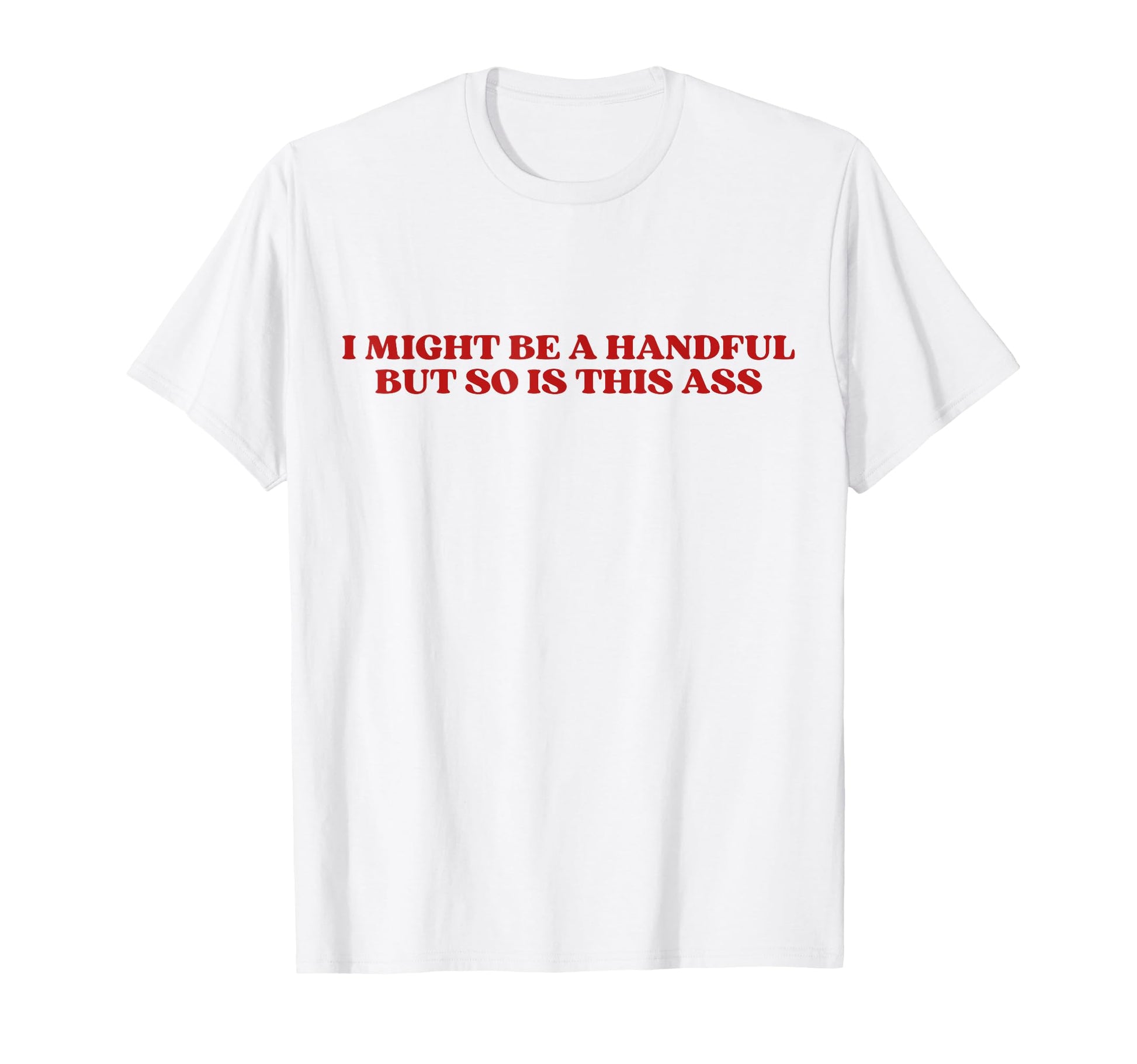 I Might Be Handful But So Is This Ass Y2K T-Shirt - Novelty Apparel Unisex - T-Shirt, Sweatshirt, Hoodie