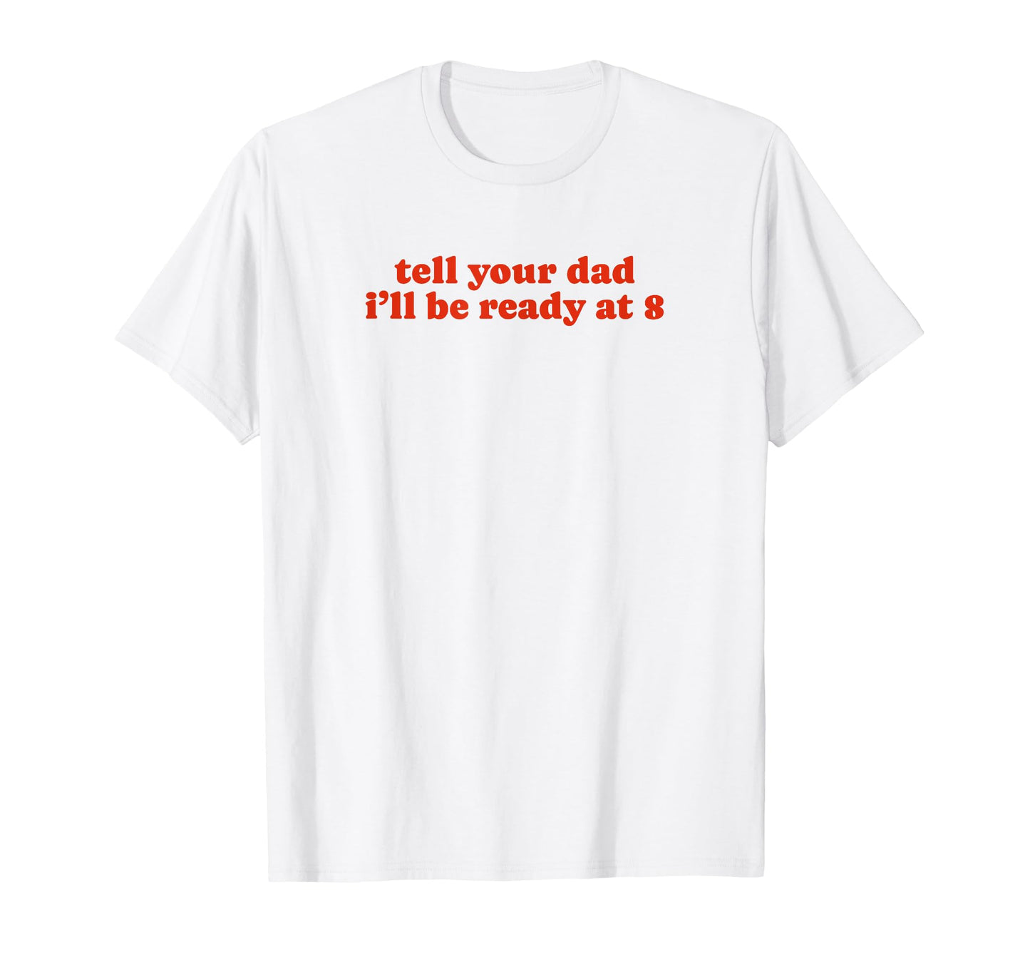 Tell Your Dad Ill Be Ready 8 Funny Y2K T-Shirt - Trendy Graphic Men Women - T-Shirt, Sweatshirt, Hoodie