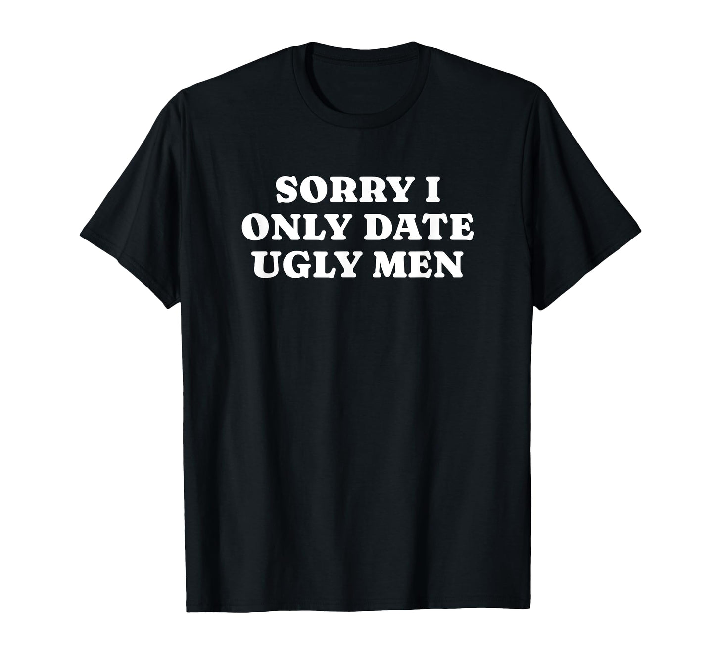 Sorry I Only Date Ugly Funny Y2K T-Shirt - Casual Everyday Wear for Adults - T-Shirt, Sweatshirt, Hoodie