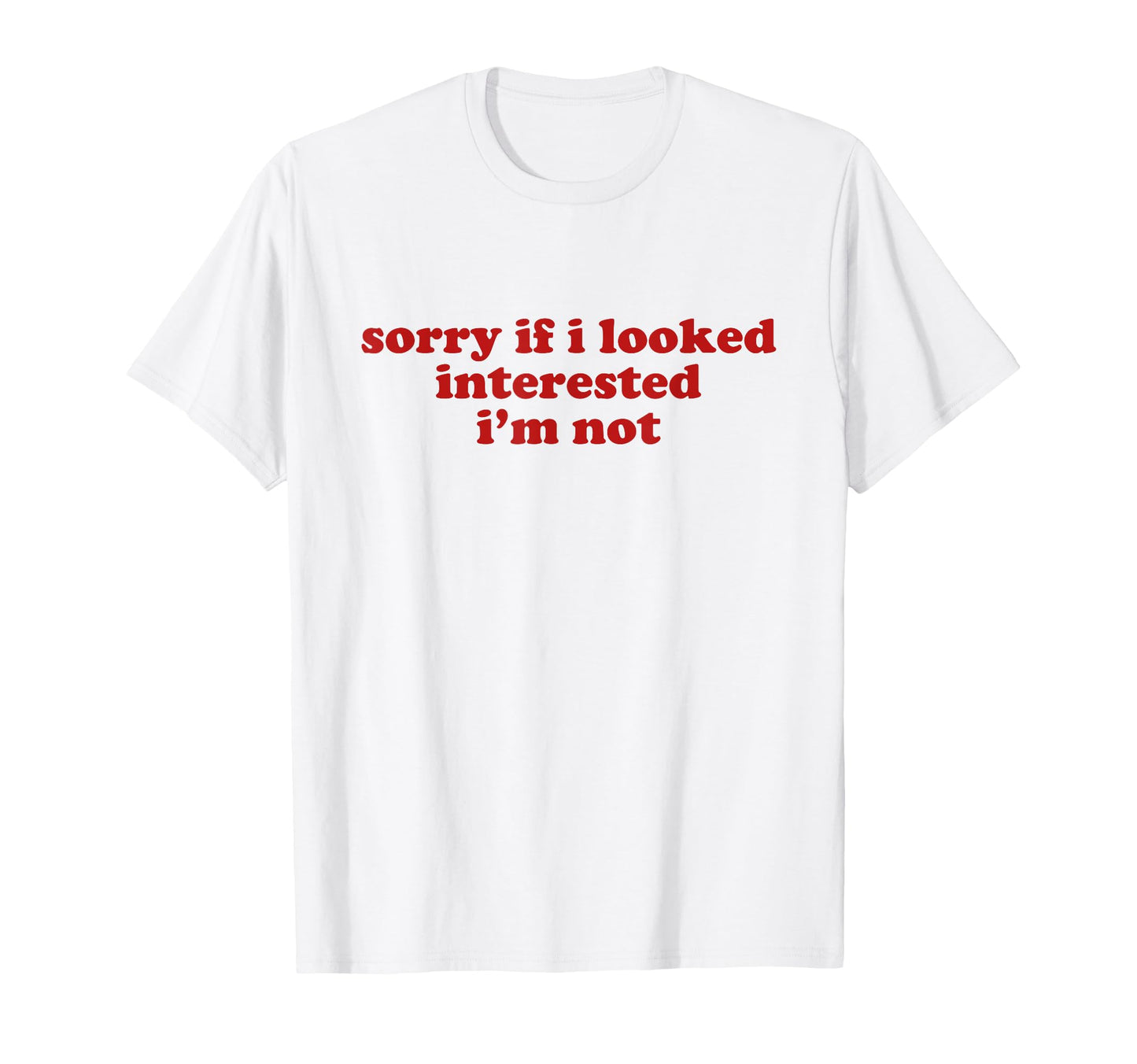 Sorry If I Looked Interested Im Not T-Shirt - Fun Novelty Design Men Women - T-Shirt, Sweatshirt, Hoodie