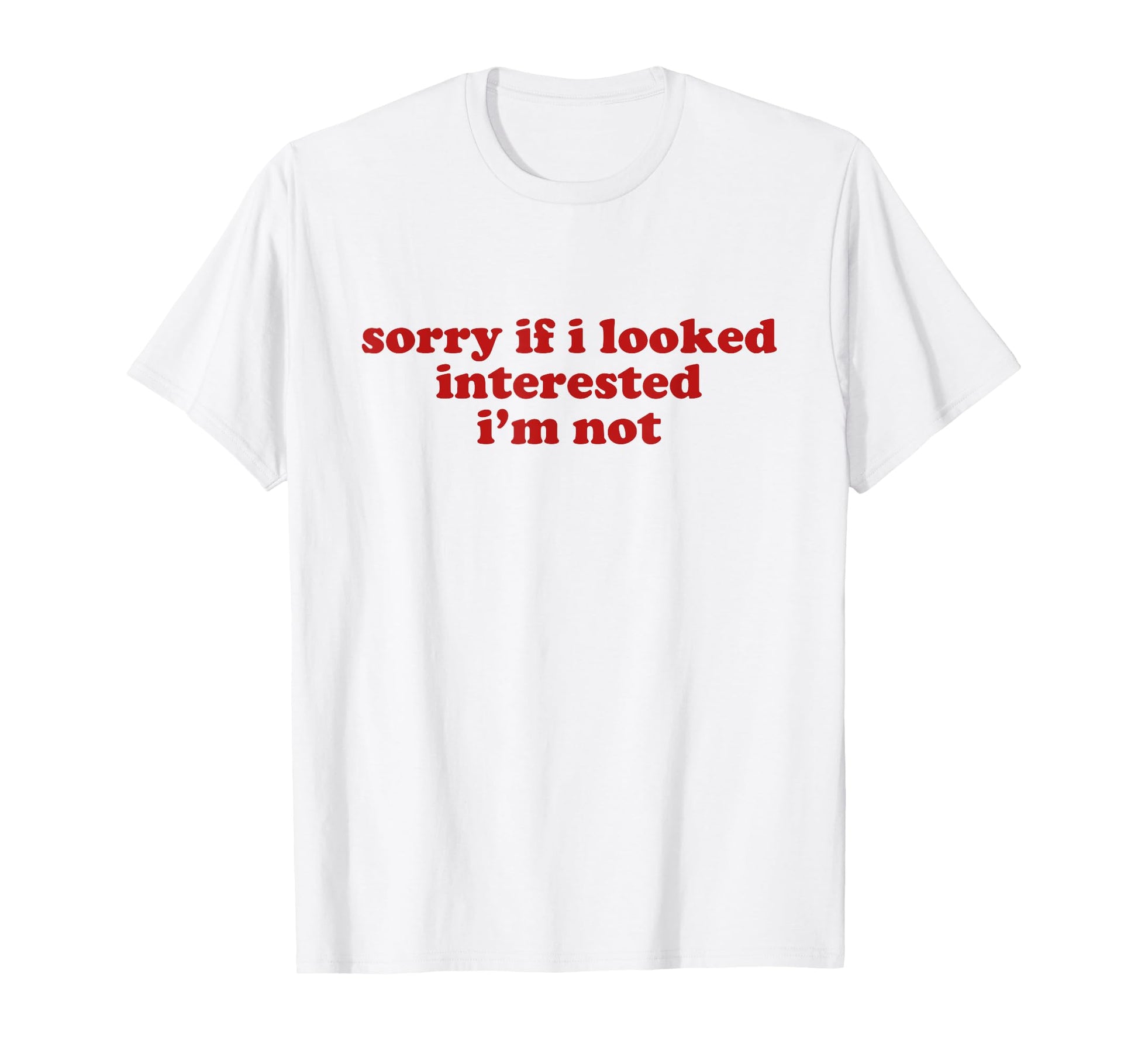 Sorry If I Looked Interested Im Not T-Shirt - Fun Novelty Design Men Women - T-Shirt, Sweatshirt, Hoodie