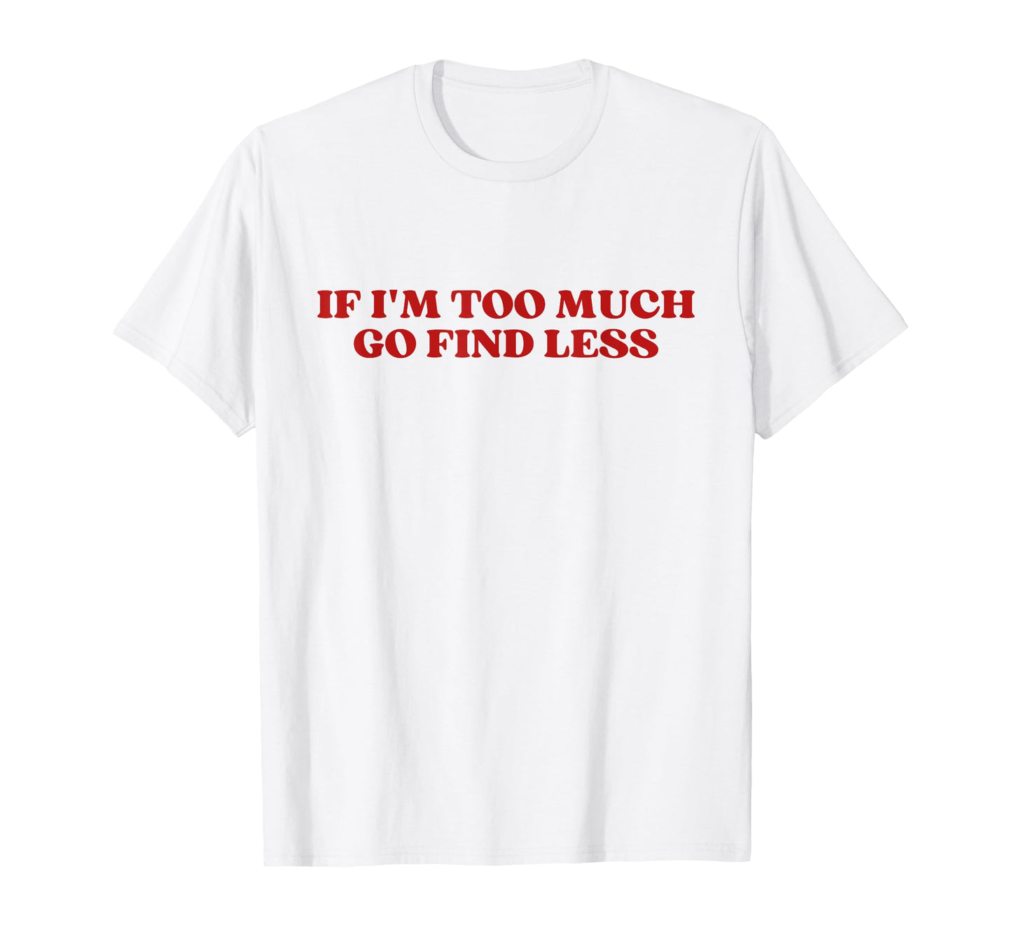 If Im Too Much Go Find Less Y2K Aesthetic T-Shirt - Graphic Print Unisex - T-Shirt, Sweatshirt, Hoodie