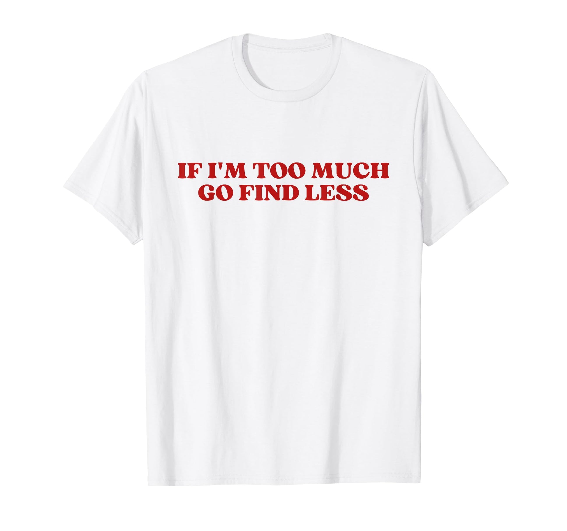If Im Too Much Go Find Less Y2K Aesthetic T-Shirt - Graphic Print Unisex - T-Shirt, Sweatshirt, Hoodie