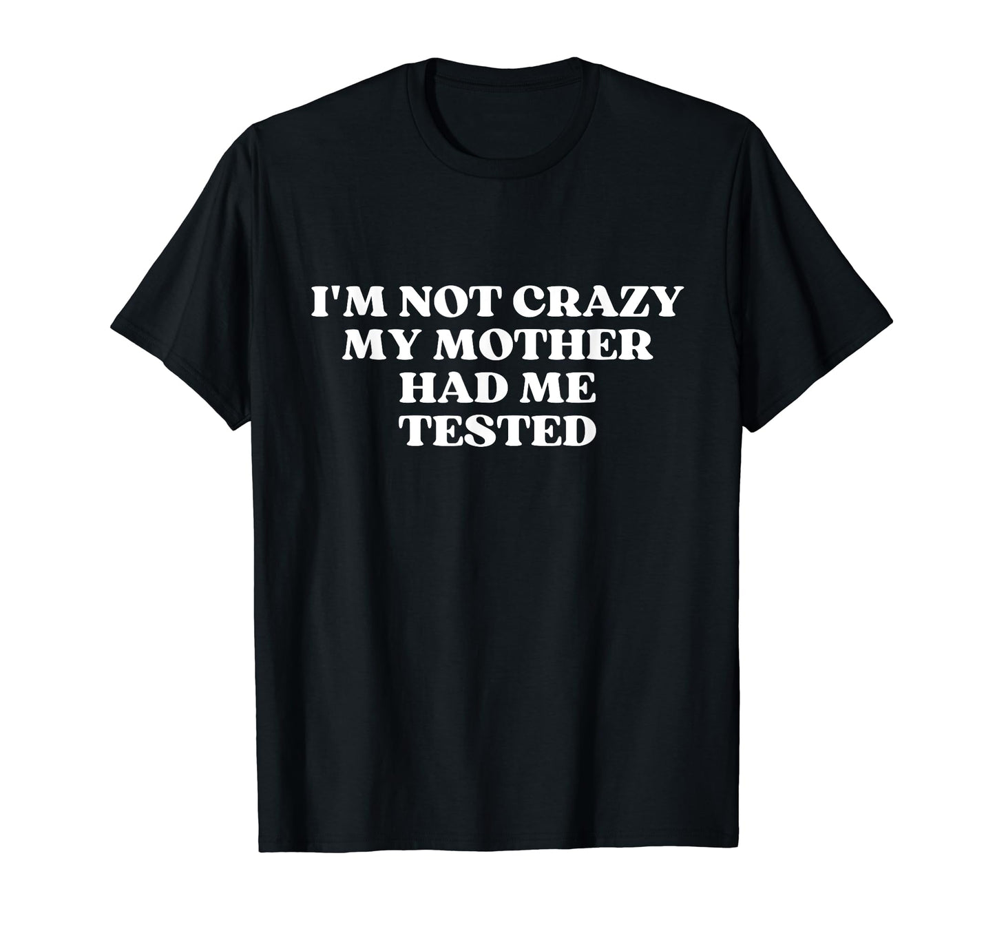 Im Not Crazy My Mother Had Me Tested T-Shirt - Aesthetic Graphic Men Women - T-Shirt, Sweatshirt, Hoodie