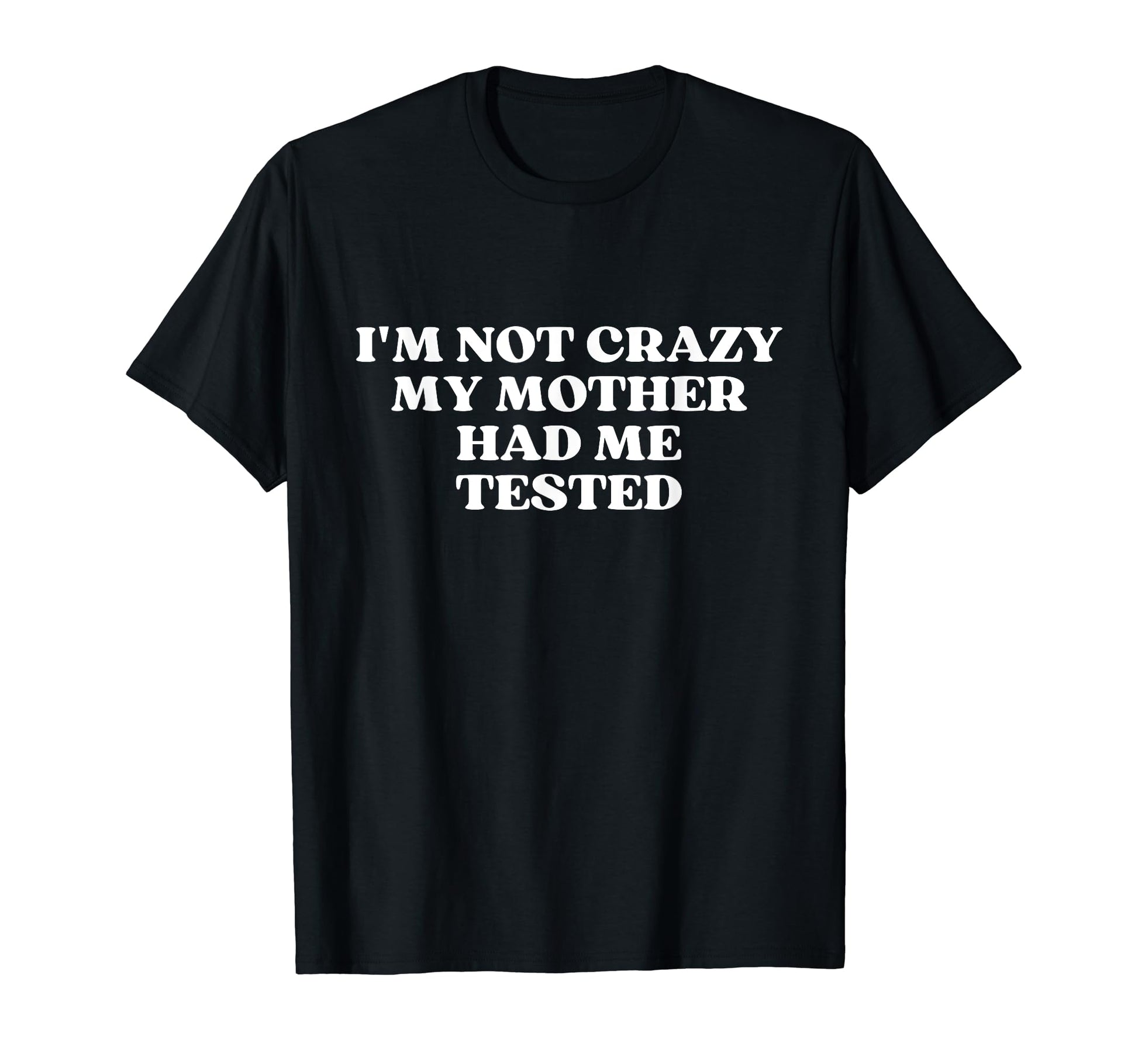Im Not Crazy My Mother Had Me Tested T-Shirt - Aesthetic Graphic Men Women - T-Shirt, Sweatshirt, Hoodie