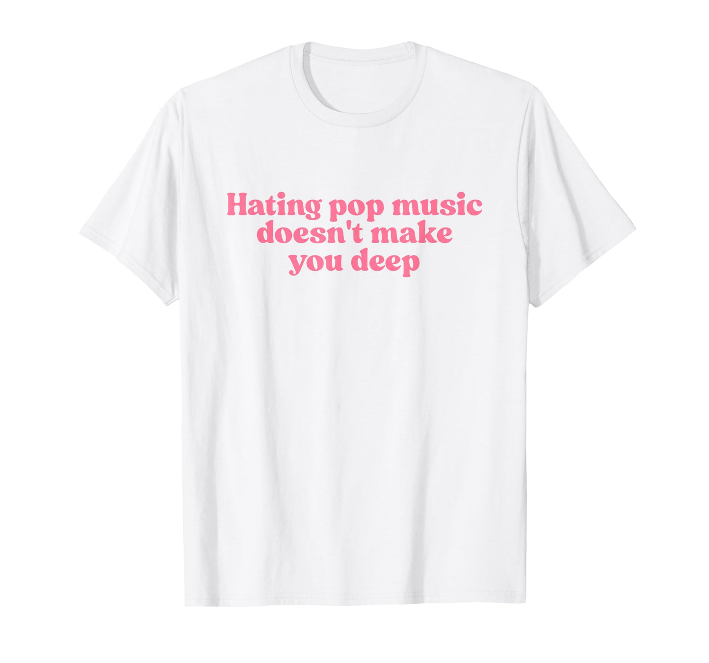 Hating Pop Music Doesnt Make You T-Shirt - Streetwear Style for Adults - T-Shirt, Sweatshirt, Hoodie