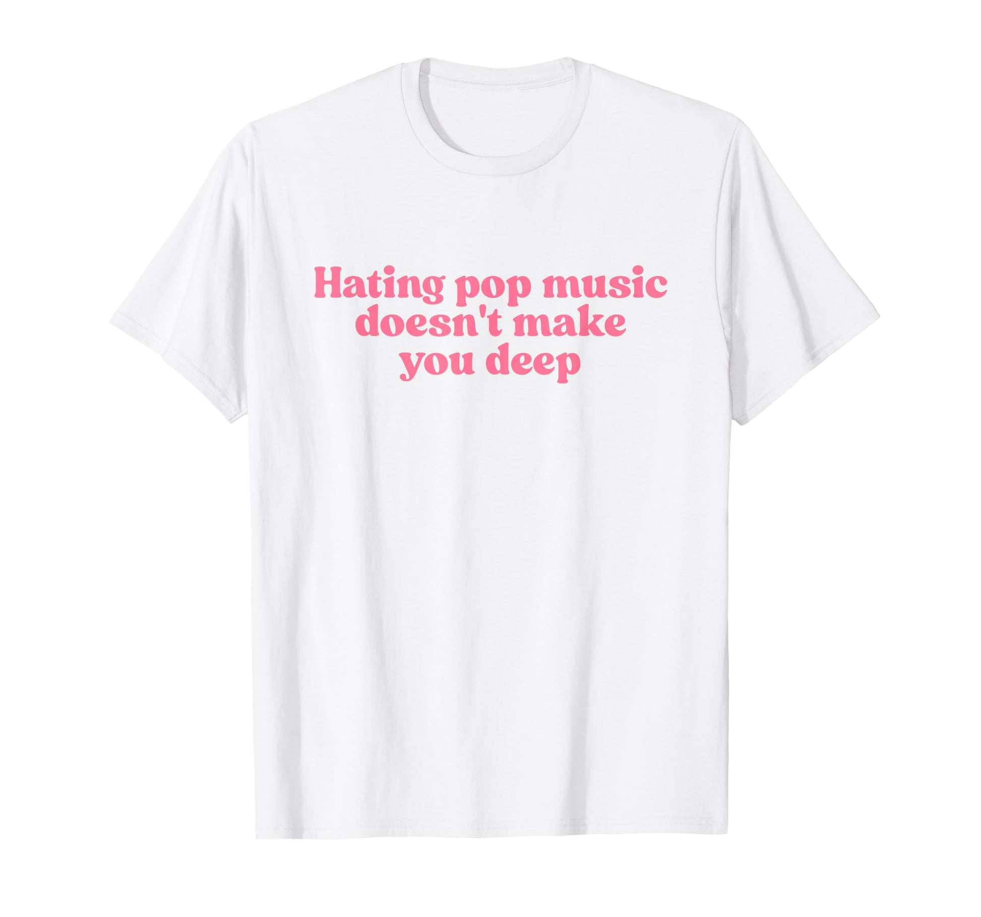 Hating Pop Music Doesnt Make You T-Shirt - Streetwear Style for Adults - T-Shirt, Sweatshirt, Hoodie
