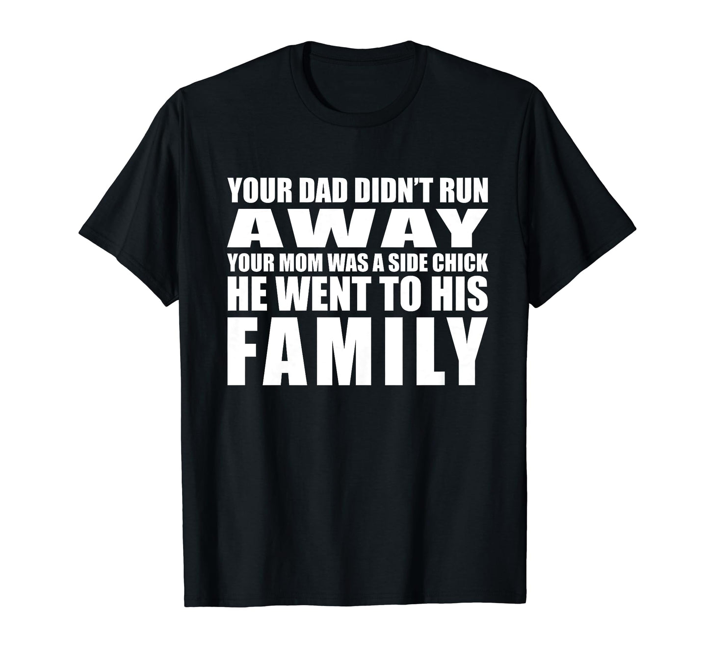 Your Dad Didnt Run Away Your Mom Was T-Shirt - Graphic Print for Adults - T-Shirt, Sweatshirt, Hoodie
