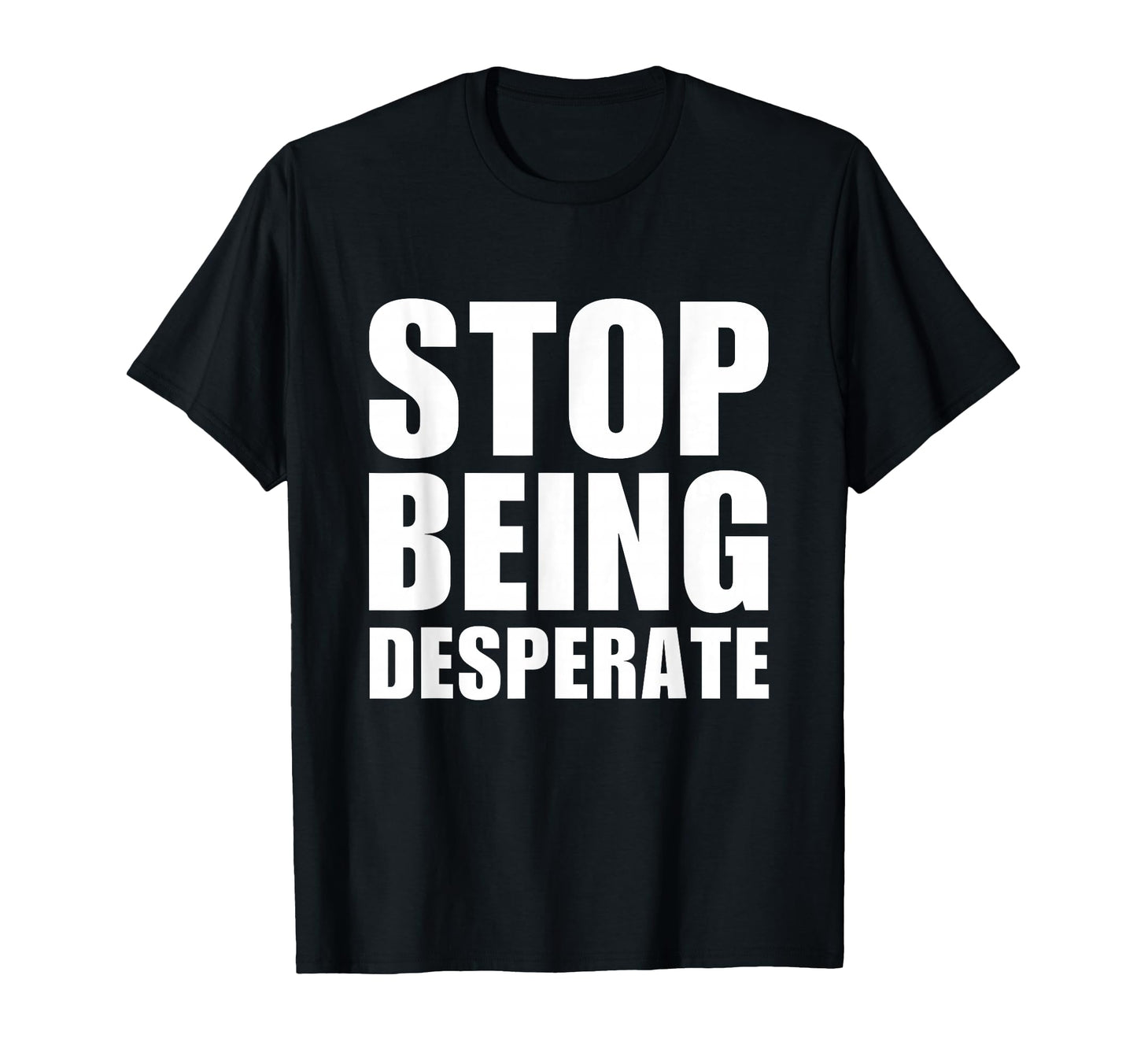 Stop Being Desperate Y2K T-Shirt - Casual Everyday Wear Men Women - T-Shirt, Sweatshirt, Hoodie
