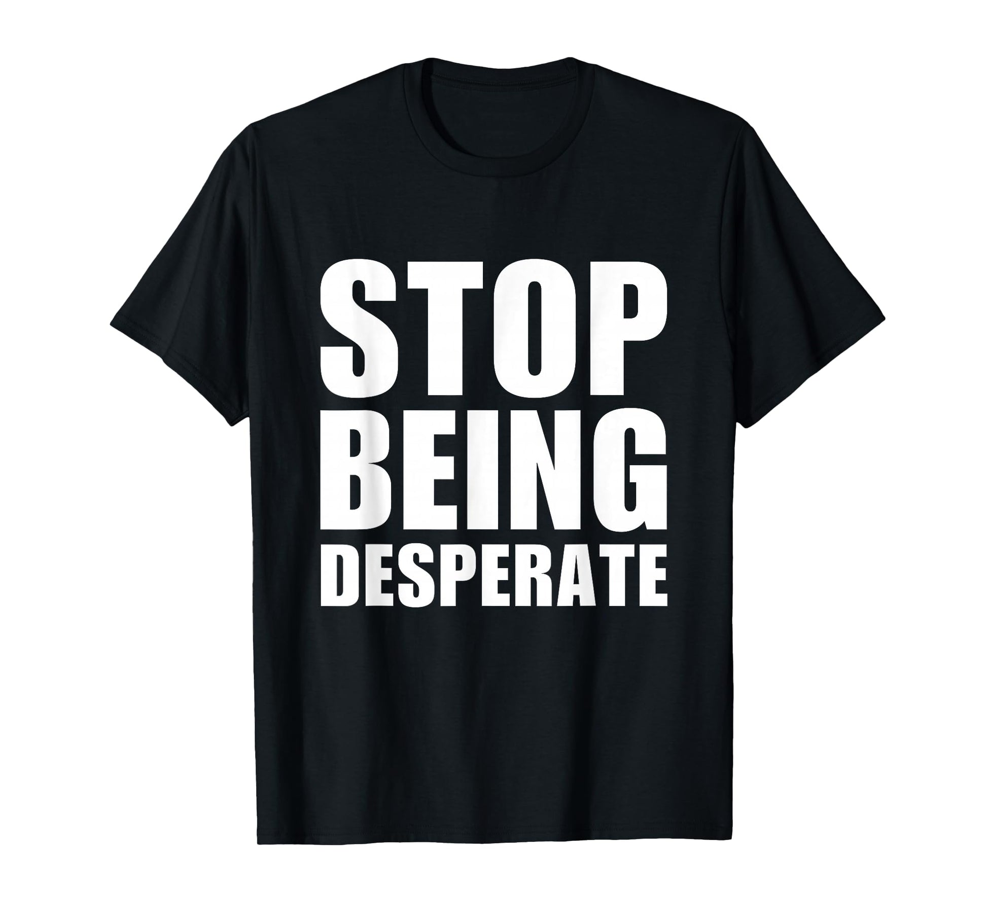 Stop Being Desperate Y2K T-Shirt - Casual Everyday Wear Men Women - T-Shirt, Sweatshirt, Hoodie