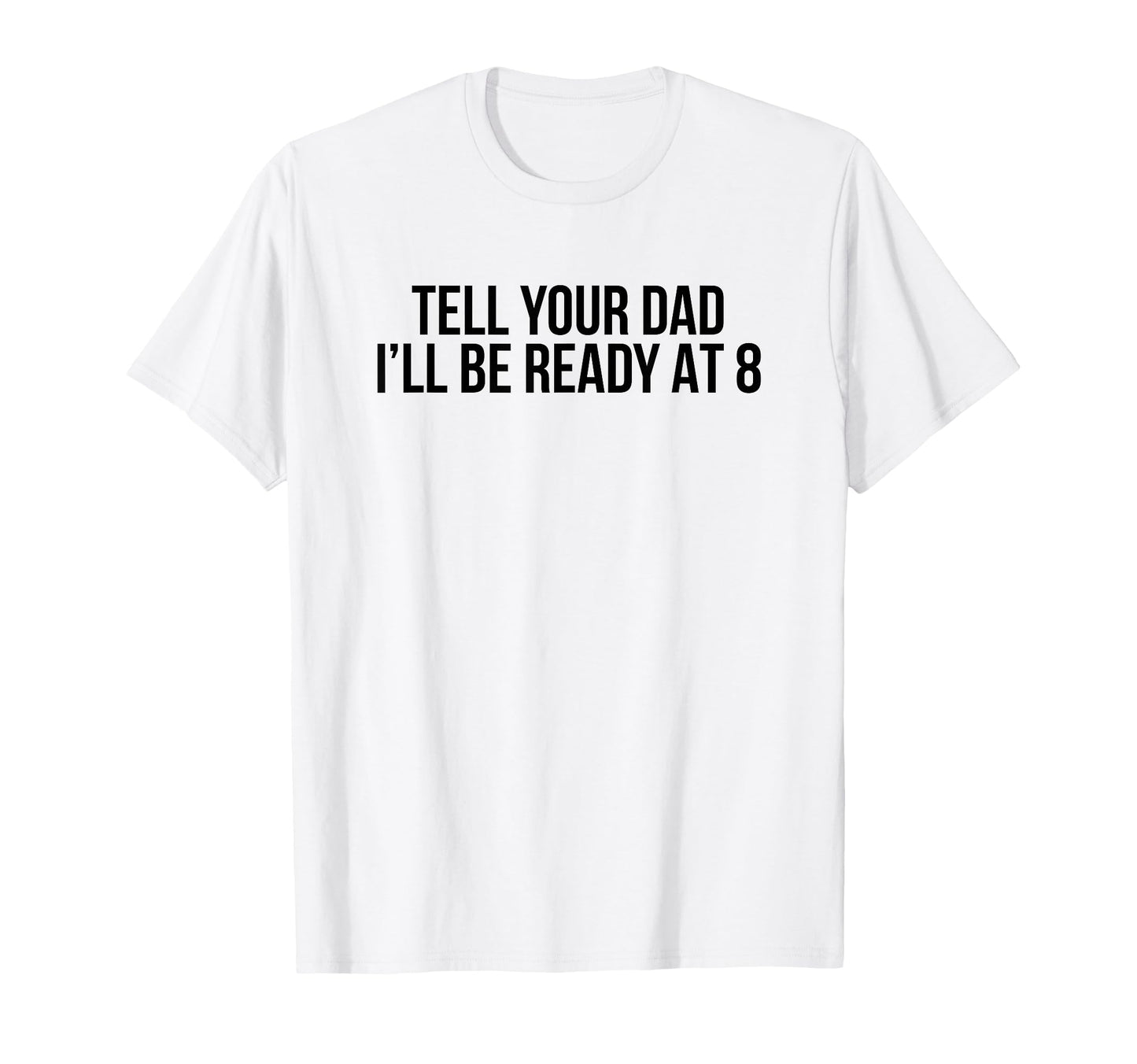 Tell Your Dad Ill Be Ready 8 Funny Y2K T-Shirt - Novelty Apparel Men Women - T-Shirt, Sweatshirt, Hoodie