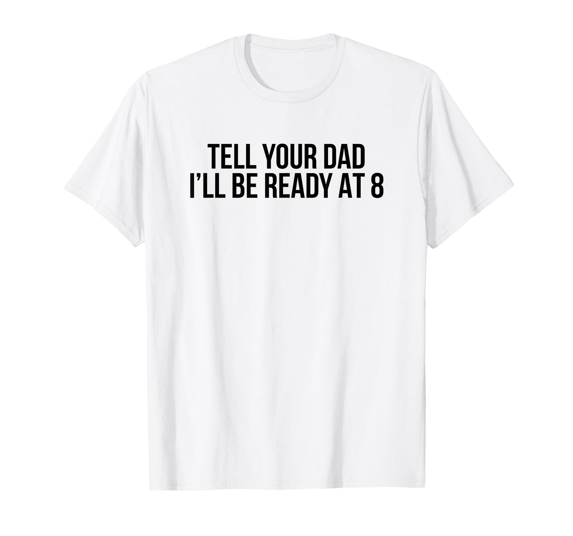 Tell Your Dad Ill Be Ready 8 Funny Y2K T-Shirt - Novelty Apparel Men Women - T-Shirt, Sweatshirt, Hoodie