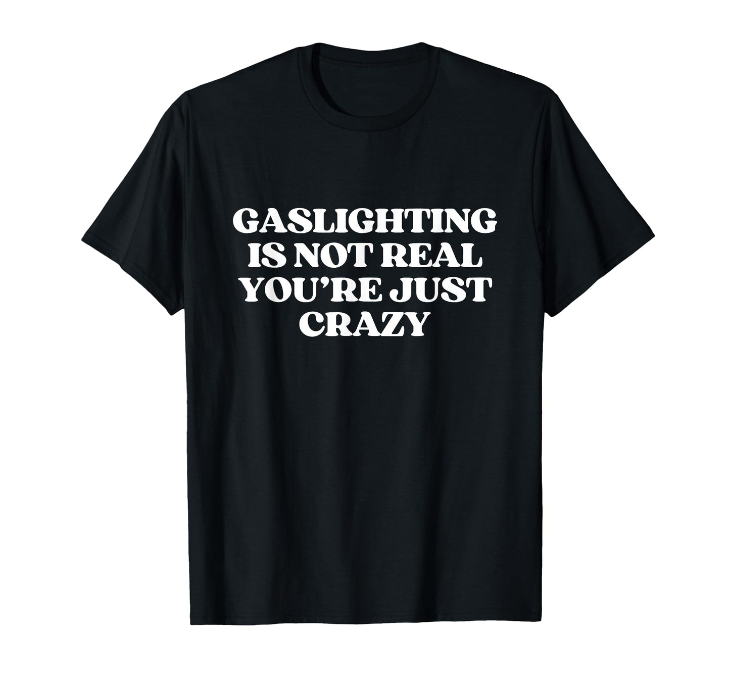 Gaslighting Is Not Real Youre Just Crazy T-Shirt - Graphic Print Men Women - T-Shirt, Sweatshirt, Hoodie