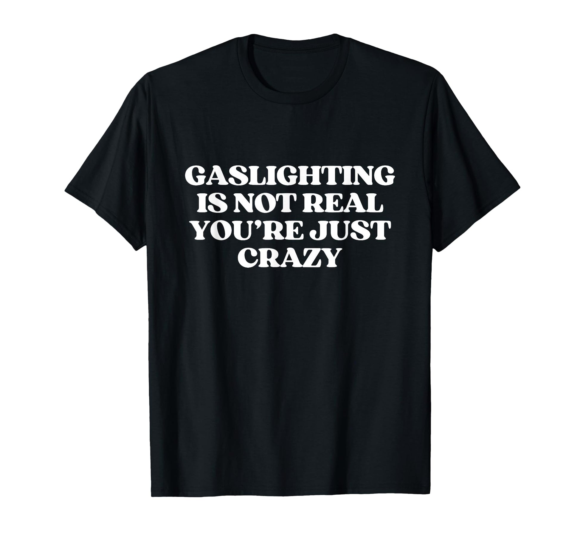 Gaslighting Is Not Real Youre Just Crazy T-Shirt - Graphic Print Men Women - T-Shirt, Sweatshirt, Hoodie