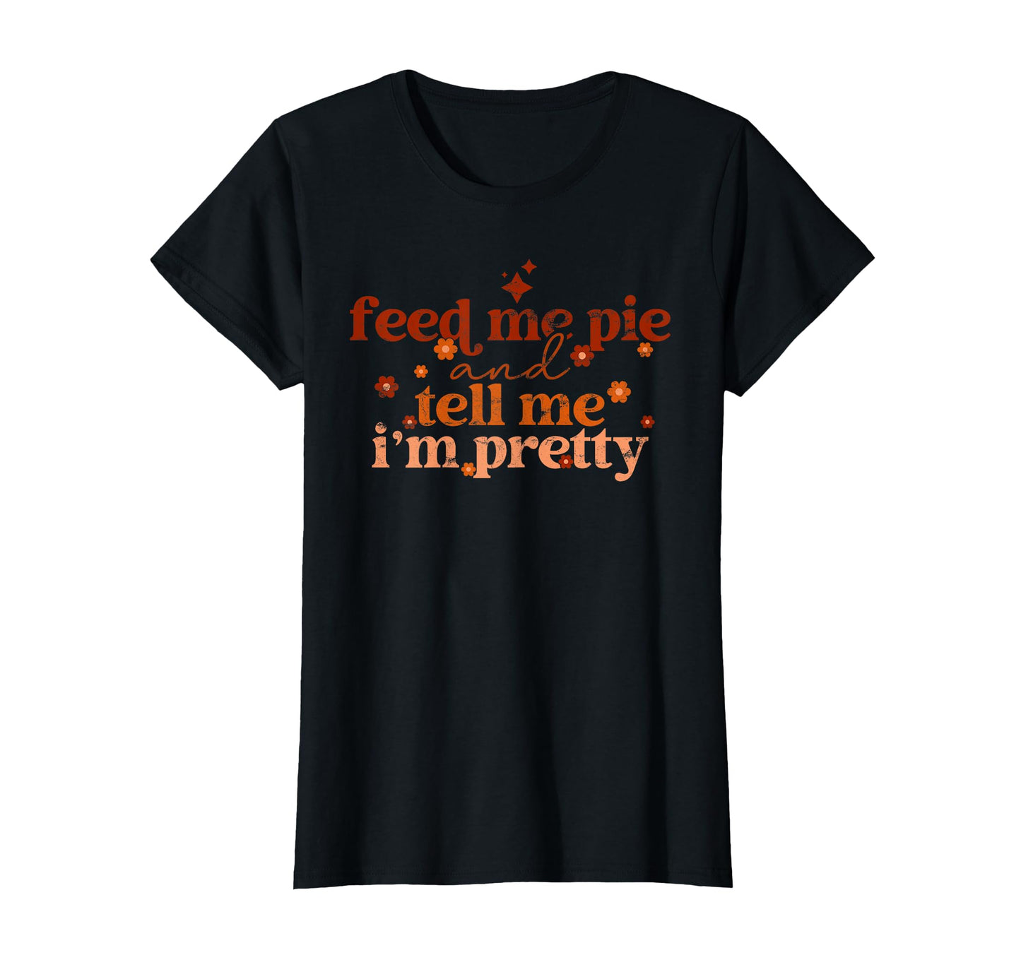 Feed Me Pie And Tell Me Im Pretty Fall T-Shirt - Streetwear Style Unisex - T-Shirt, Sweatshirt, Hoodie