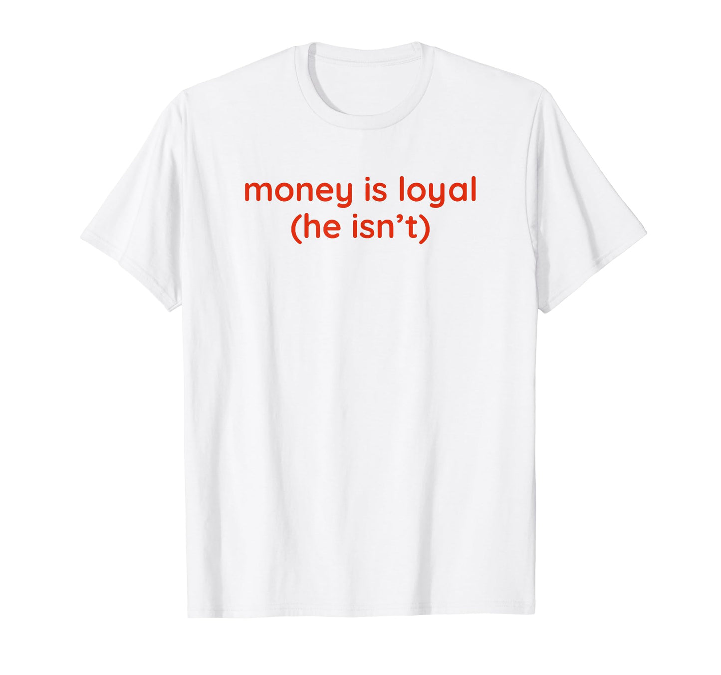 Money Is Loyal He Isnt Funny Y2K T-Shirt - Casual Everyday Wear Unisex - T-Shirt, Sweatshirt, Hoodie
