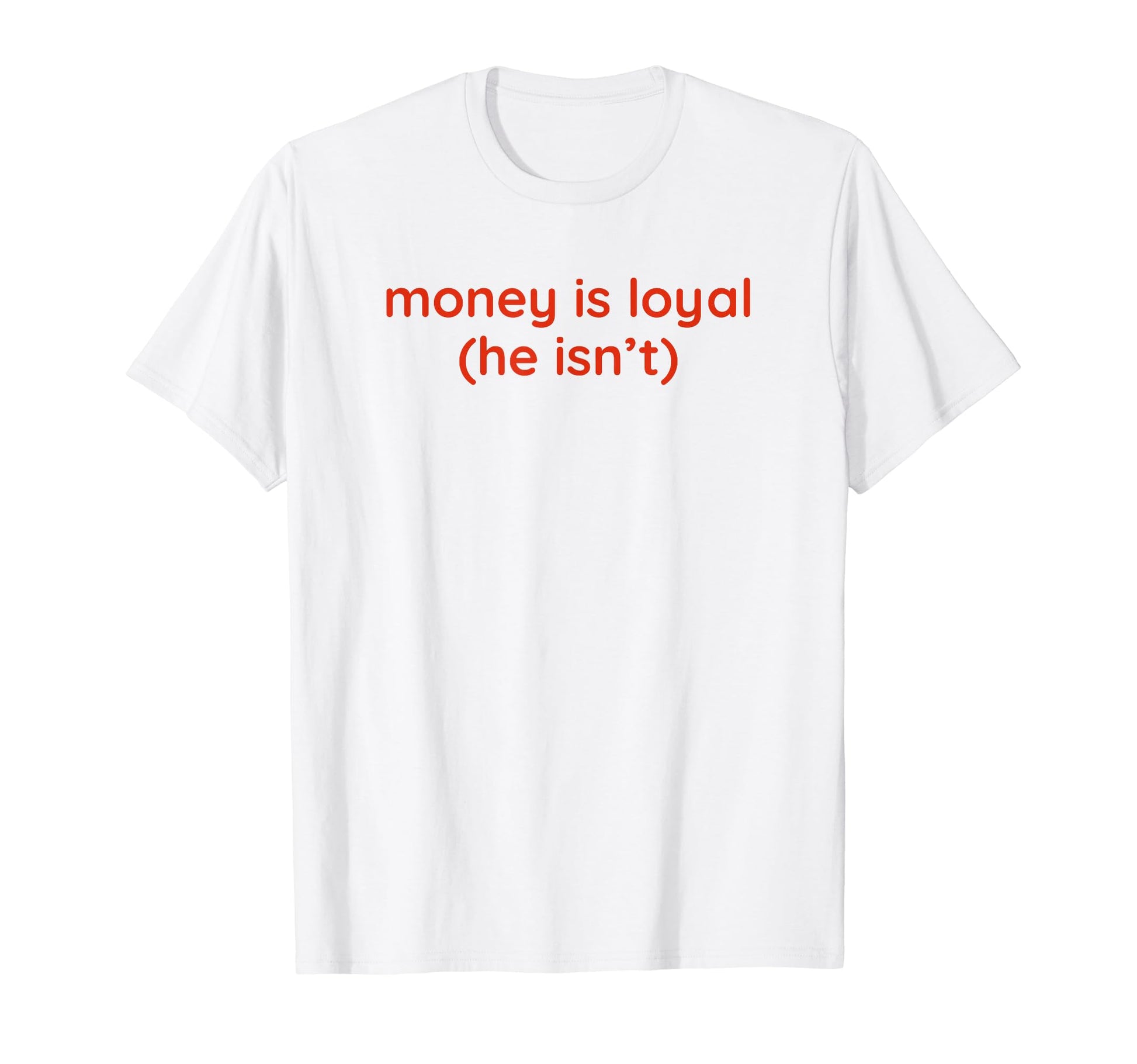 Money Is Loyal He Isnt Funny Y2K T-Shirt - Casual Everyday Wear Unisex - T-Shirt, Sweatshirt, Hoodie