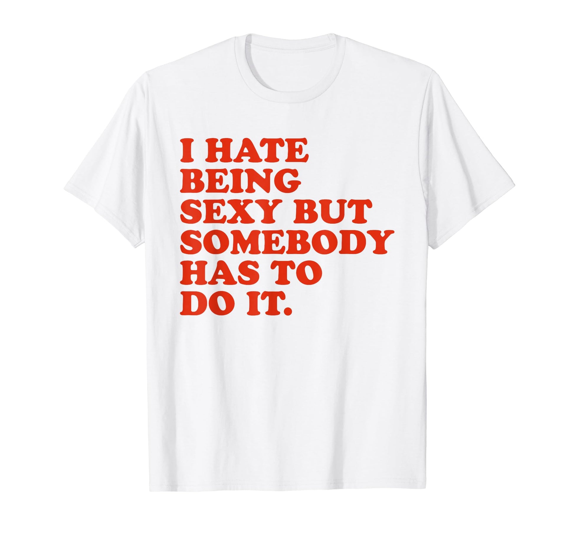 I Hate Being Sexy But Somebody Has To T-Shirt - Aesthetic Graphic Unisex - T-Shirt, Sweatshirt, Hoodie