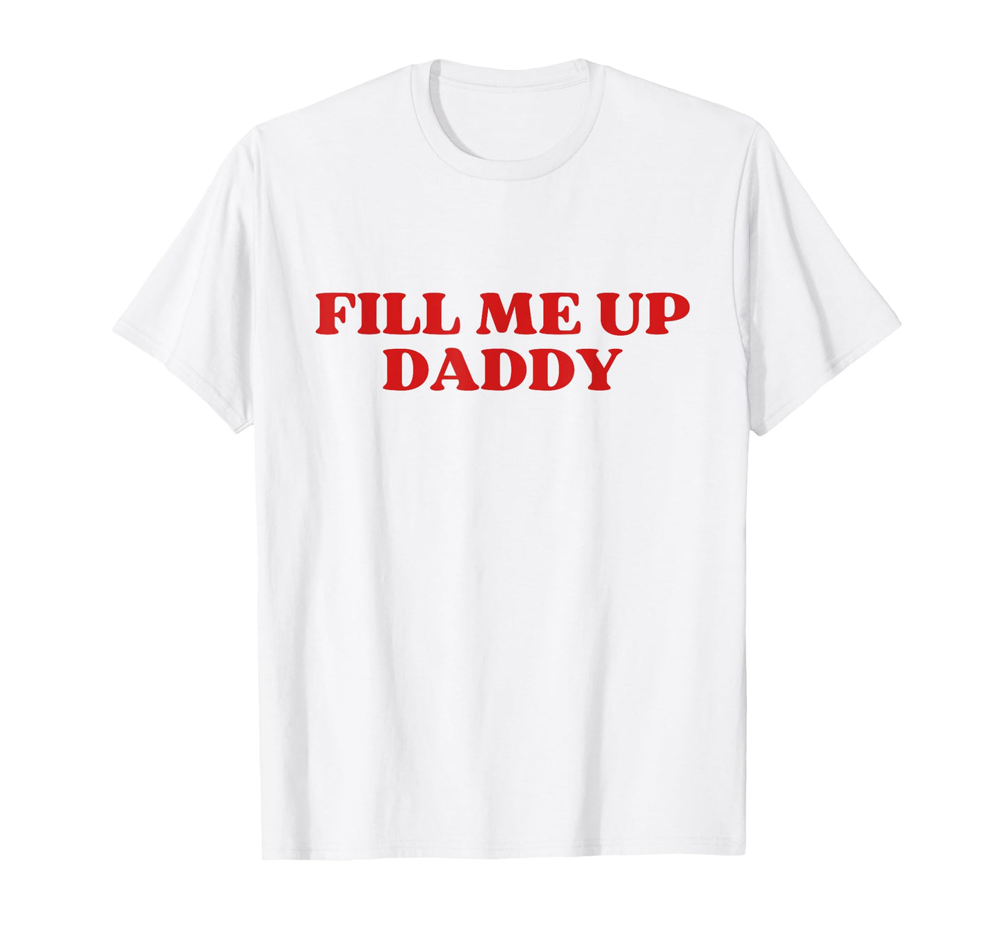Fill Me Up Daddy Y2K Aesthetic T-Shirt - Casual Everyday Wear for Adults - T-Shirt, Sweatshirt, Hoodie