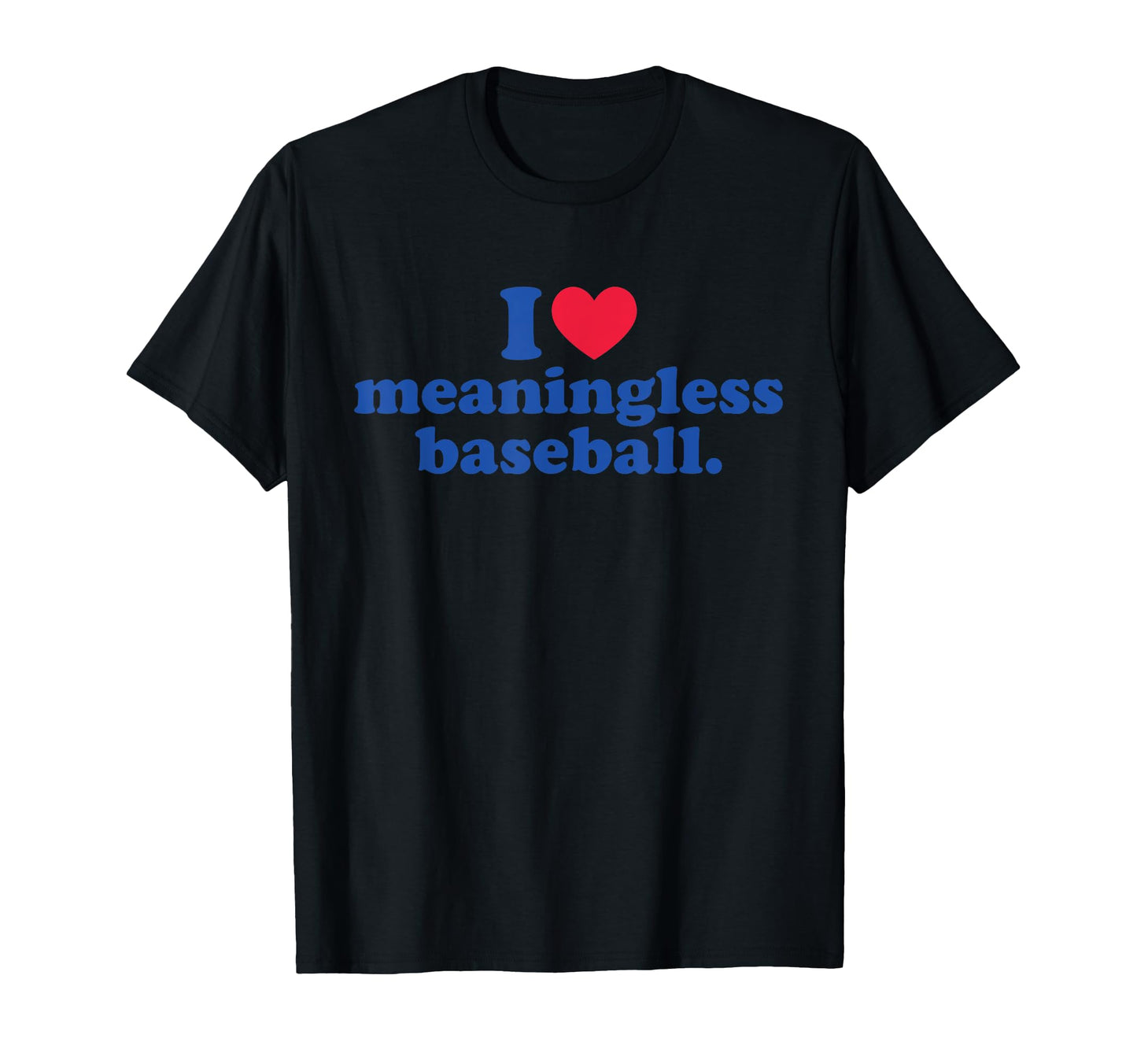 I Love Meaningless Baseball T-Shirt - Graphic Print Men Women - T-Shirt, Sweatshirt, Hoodie