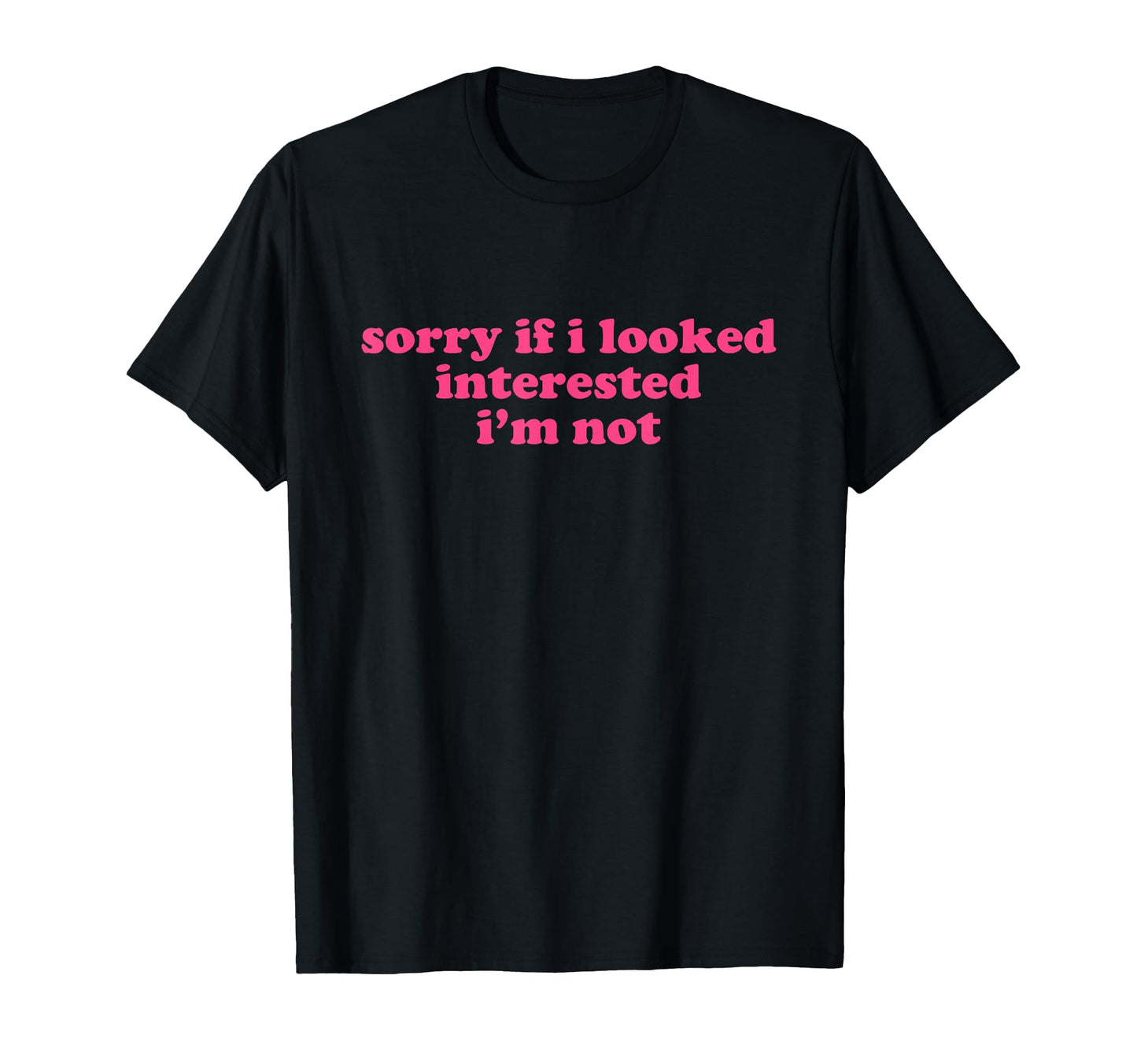 Sorry If I Looked Interested Im Not T-Shirt - Minimalist Print for Adults - T-Shirt, Sweatshirt, Hoodie
