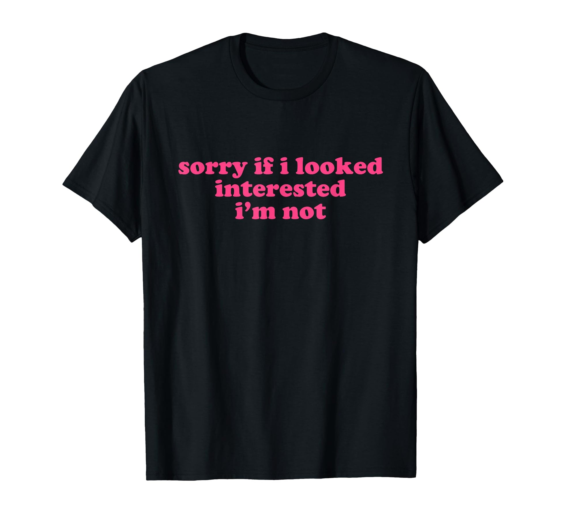 Sorry If I Looked Interested Im Not T-Shirt - Minimalist Print for Adults - T-Shirt, Sweatshirt, Hoodie