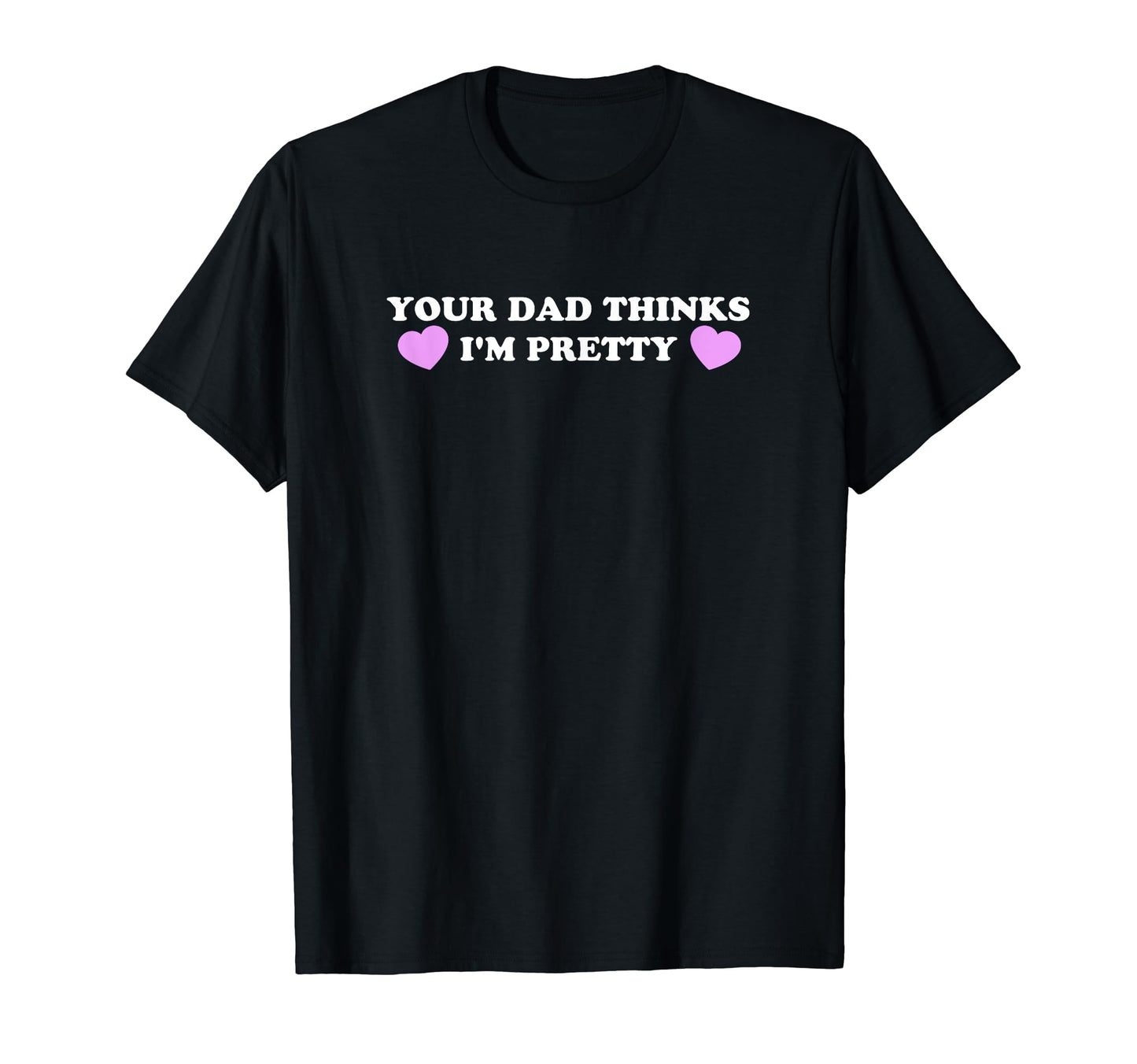 Your Dad Thinks Im Pretty Funny Y2K T-Shirt - Aesthetic Graphic for Adults - T-Shirt, Sweatshirt, Hoodie