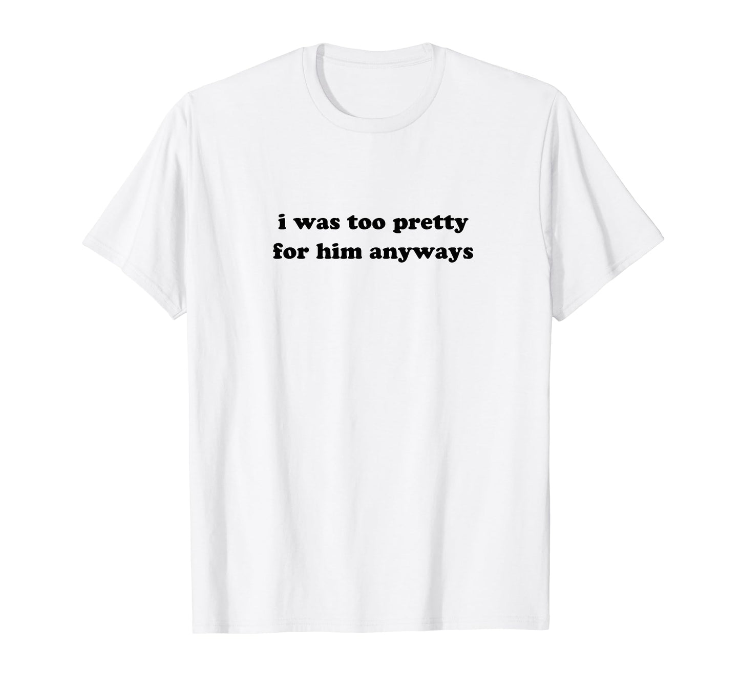 I Was Too Pretty Him Anyways Funny Y2K T-Shirt - Graphic Print Men Women - T-Shirt, Sweatshirt, Hoodie