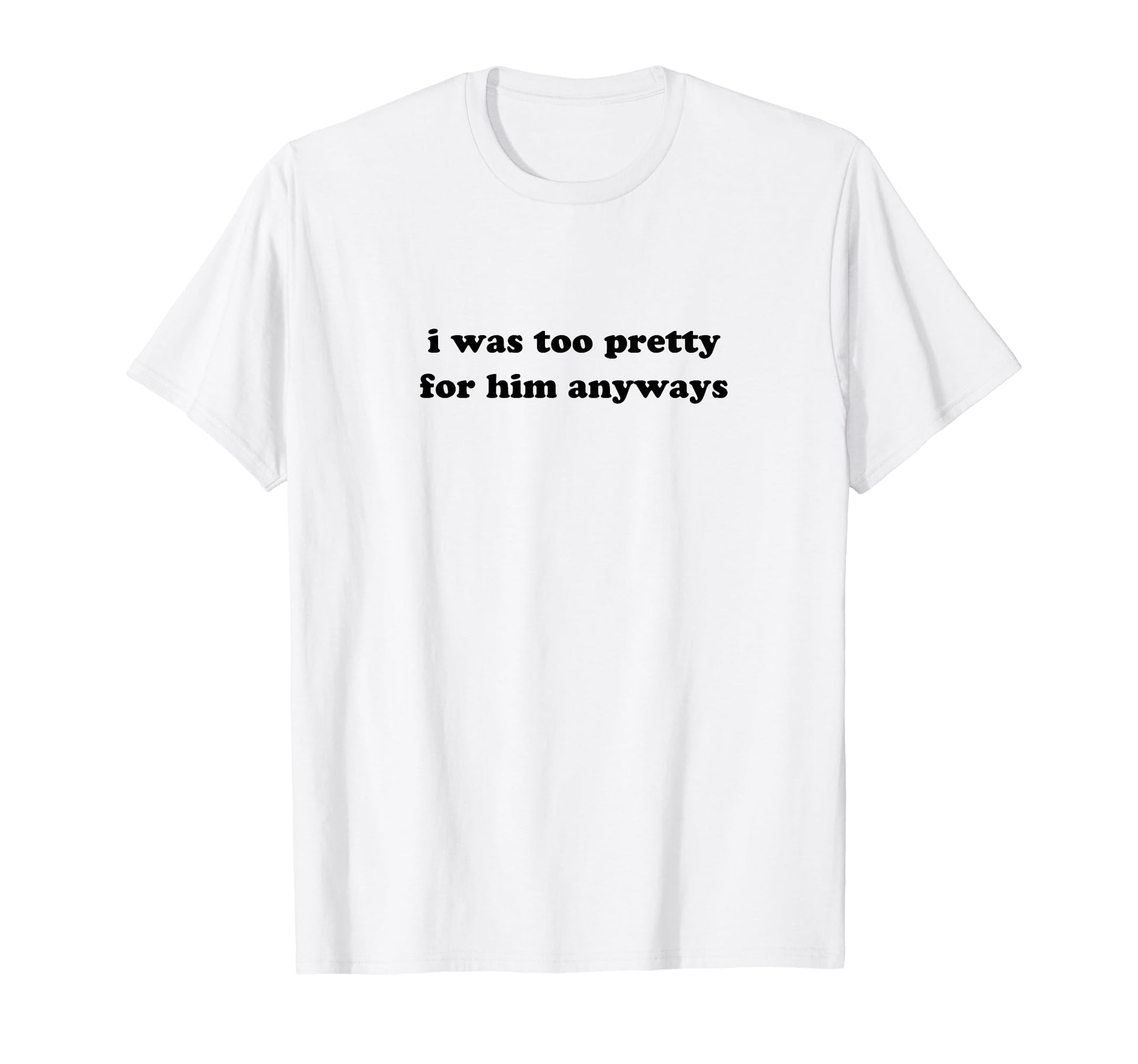 I Was Too Pretty Him Anyways Funny Y2K T-Shirt - Graphic Print Men Women - T-Shirt, Sweatshirt, Hoodie