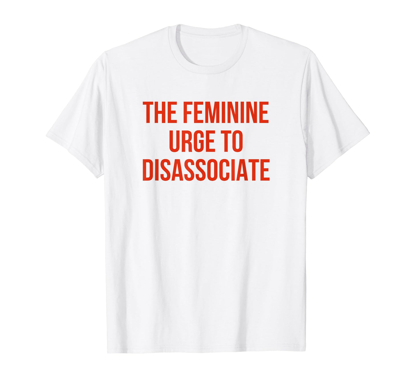Feminine Urge To Disassociate T-Shirt - Casual Everyday Wear for Adults - T-Shirt, Sweatshirt, Hoodie