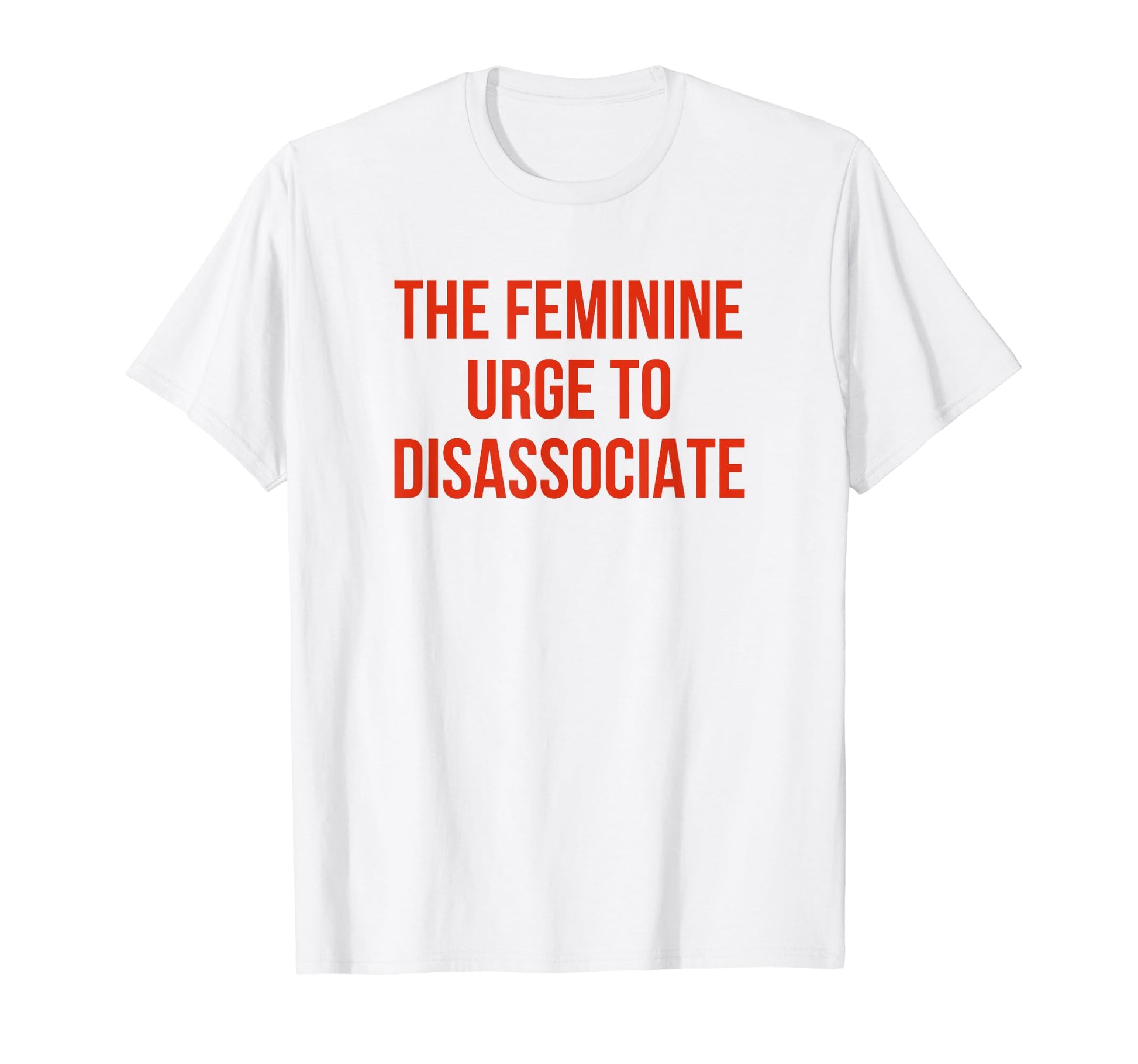 Feminine Urge To Disassociate T-Shirt - Casual Everyday Wear for Adults - T-Shirt, Sweatshirt, Hoodie