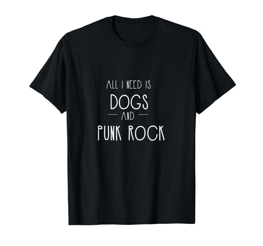 All I Need Is Dogs Pop Punk Rock T-Shirt - Casual Everyday Wear Unisex - T-Shirt, Sweatshirt, Hoodie