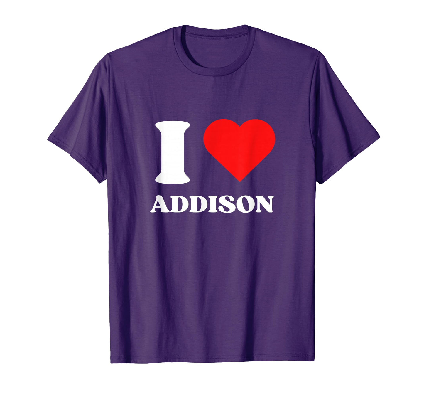 I Love Addison I Heart Addison T-Shirt - Casual Everyday Wear Men Women - T-Shirt, Sweatshirt, Hoodie