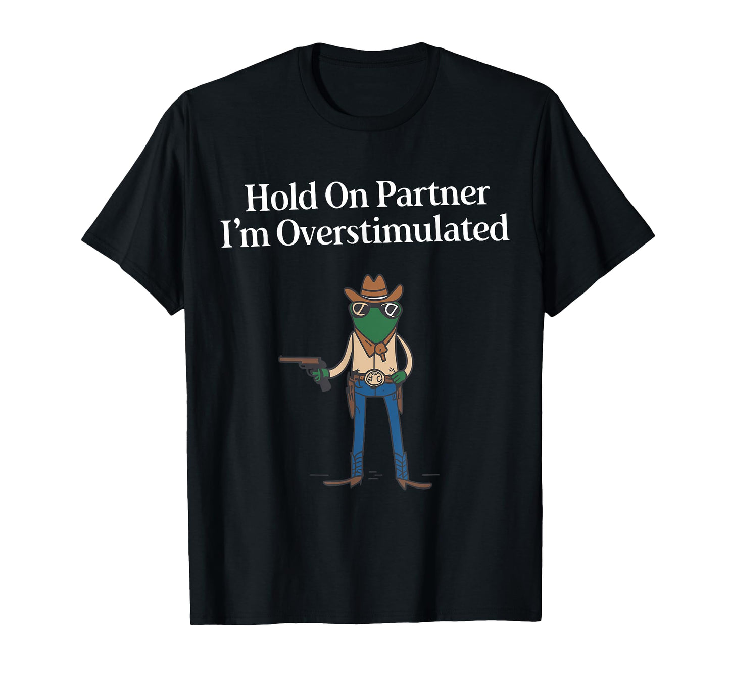 Hold Partner Im Overstimulated Cowboy T-Shirt - Graphic Print Men Women - T-Shirt, Sweatshirt, Hoodie