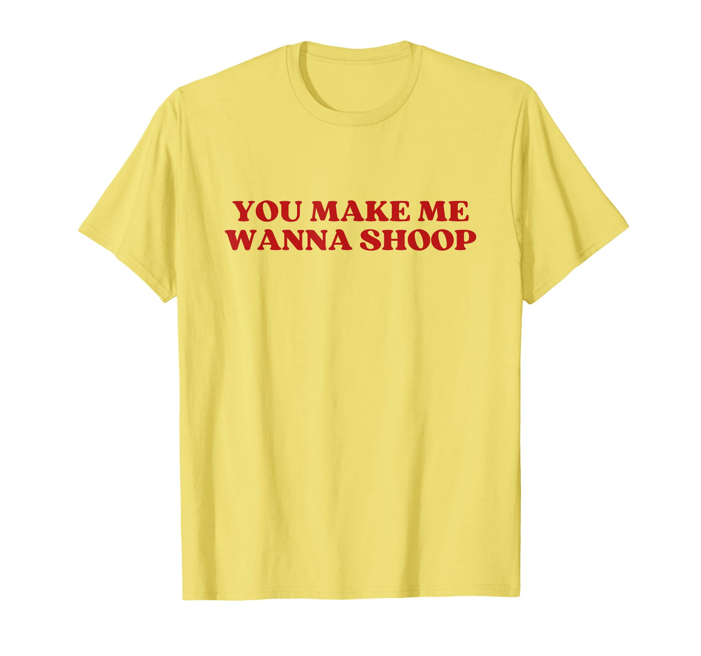 You Make Me Wanna Shoop Y2K Aesthetic T-Shirt - Aesthetic Graphic Unisex - T-Shirt, Sweatshirt, Hoodie