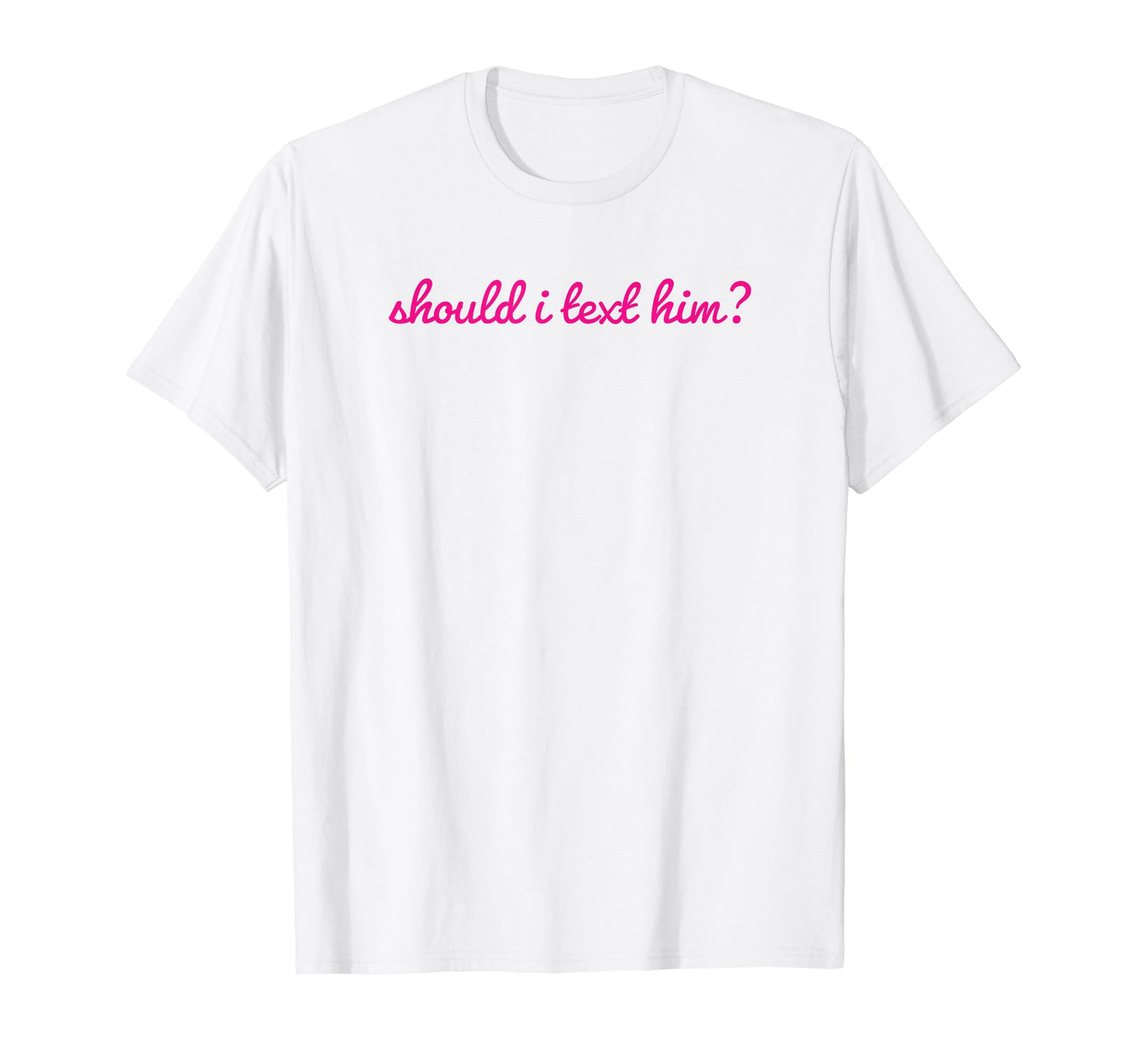 Should I Text Him Y2K Aesthetic Funny T-Shirt - Trendy Graphic Men Women - T-Shirt, Sweatshirt, Hoodie