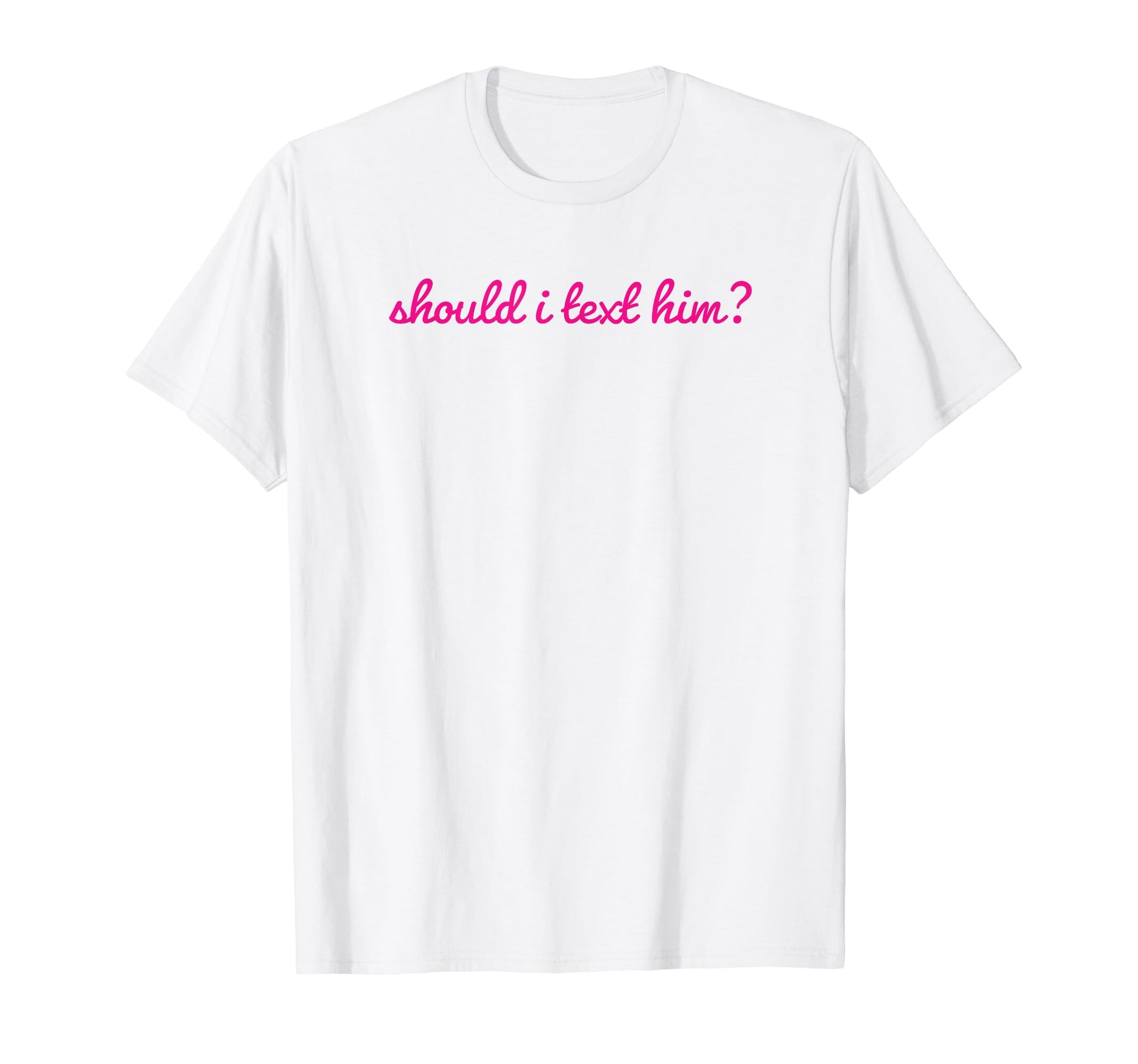 Should I Text Him Y2K Aesthetic Funny T-Shirt - Trendy Graphic Men Women - T-Shirt, Sweatshirt, Hoodie