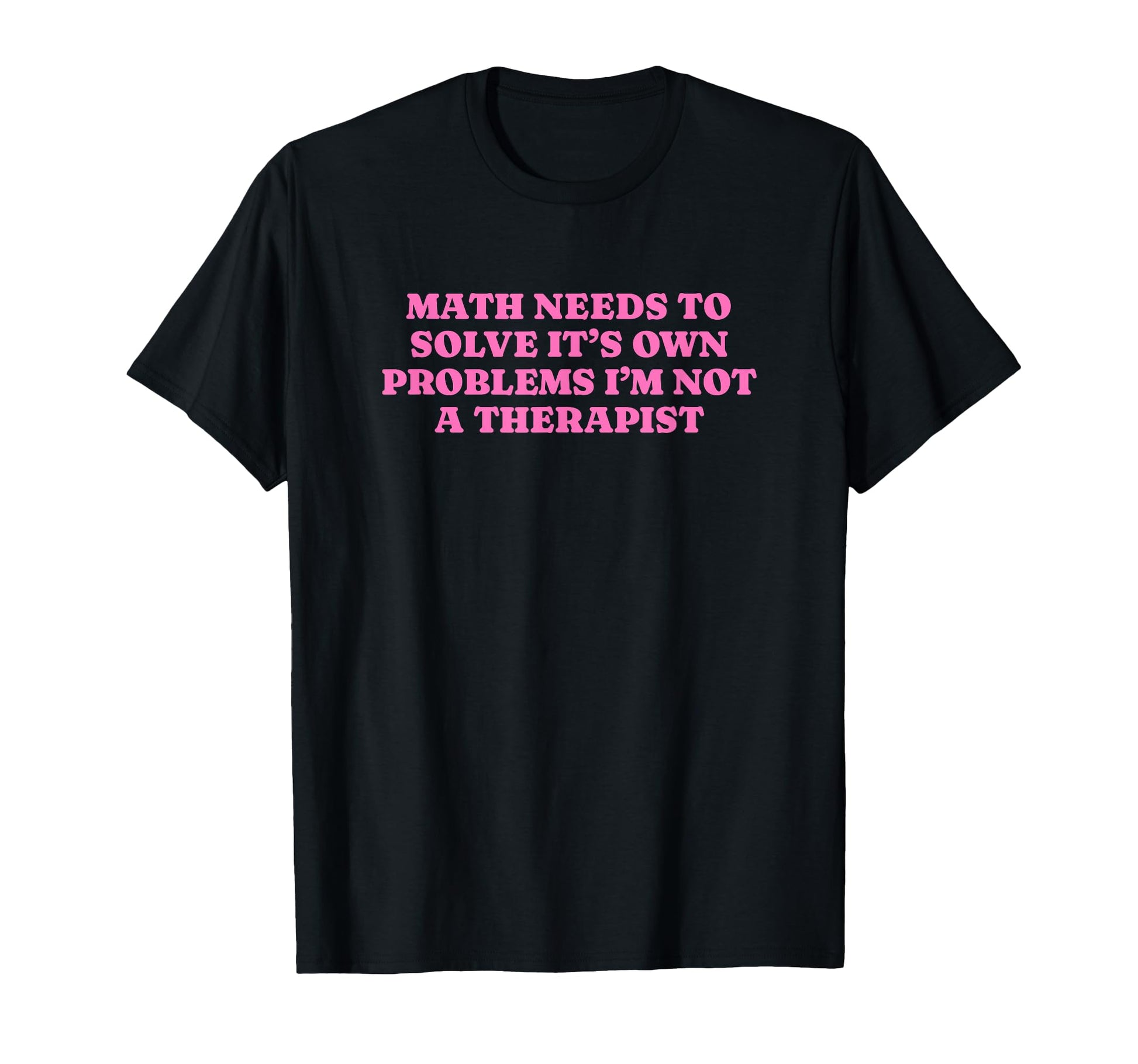 Math Needs To Solve Its Own Problems T-Shirt - Aesthetic Graphic Men Women - T-Shirt, Sweatshirt, Hoodie