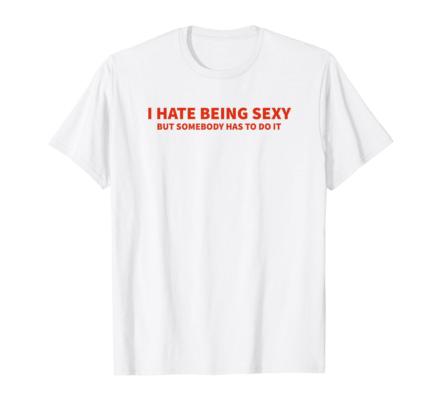 I Hate Being Sexy But Somebody Has To T-Shirt - Graphic Print for Adults - T-Shirt, Sweatshirt, Hoodie