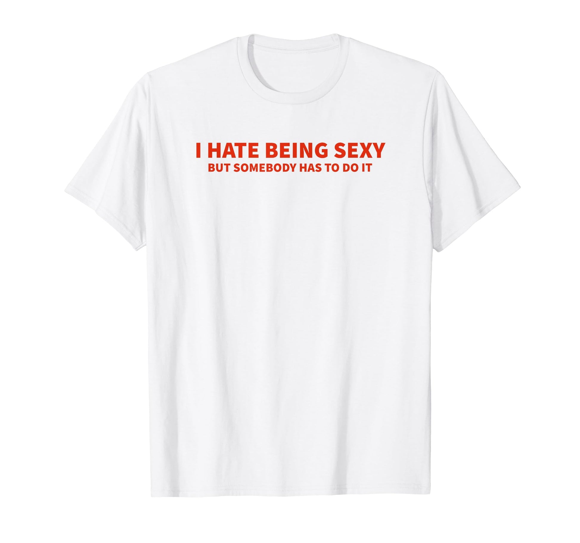 I Hate Being Sexy But Somebody Has To T-Shirt - Graphic Print for Adults - T-Shirt, Sweatshirt, Hoodie