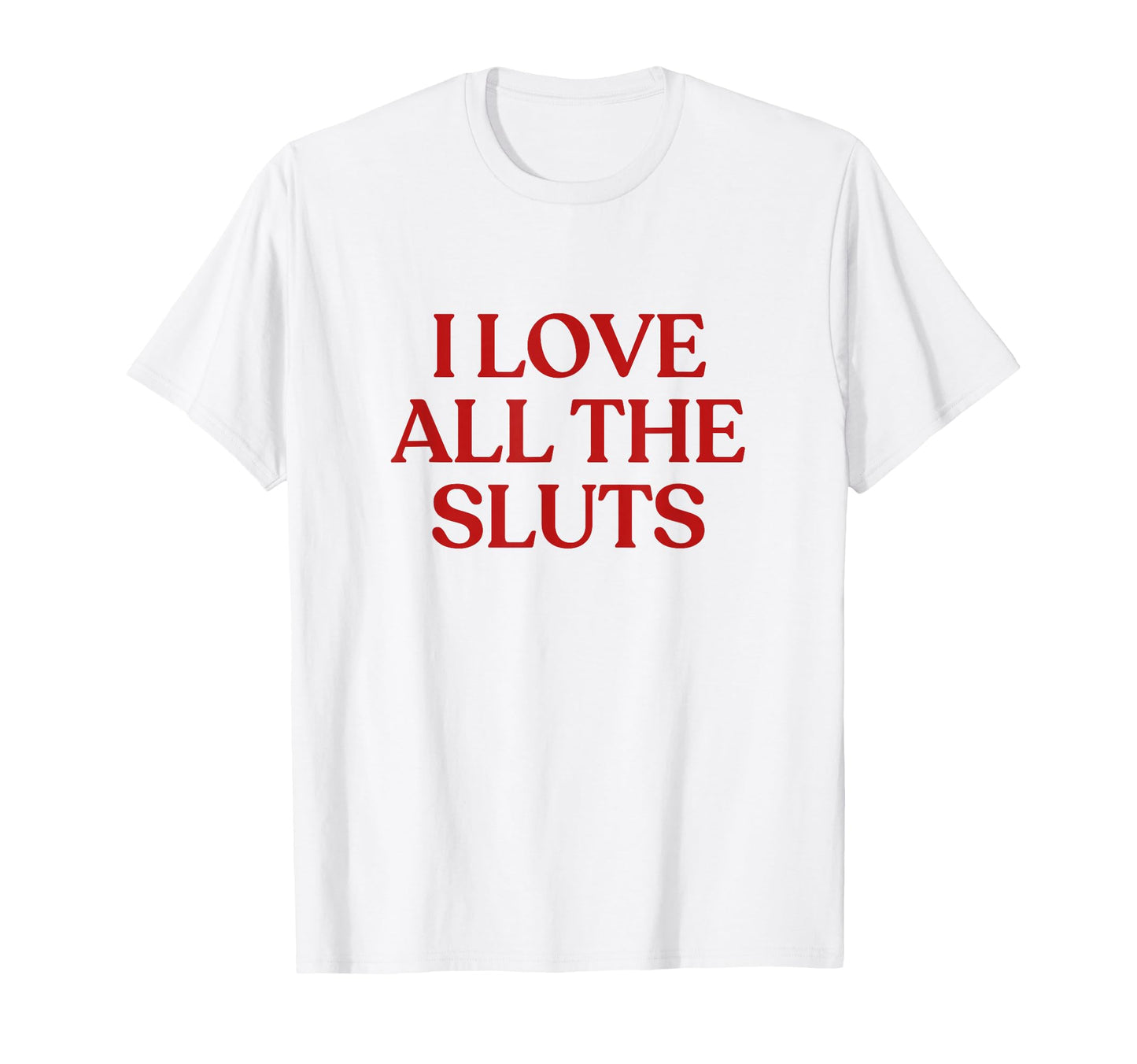 I Love All Sluts Y2K Aesthetic Trendy T-Shirt - Novelty Apparel Unisex - T-Shirt, Sweatshirt, Hoodie