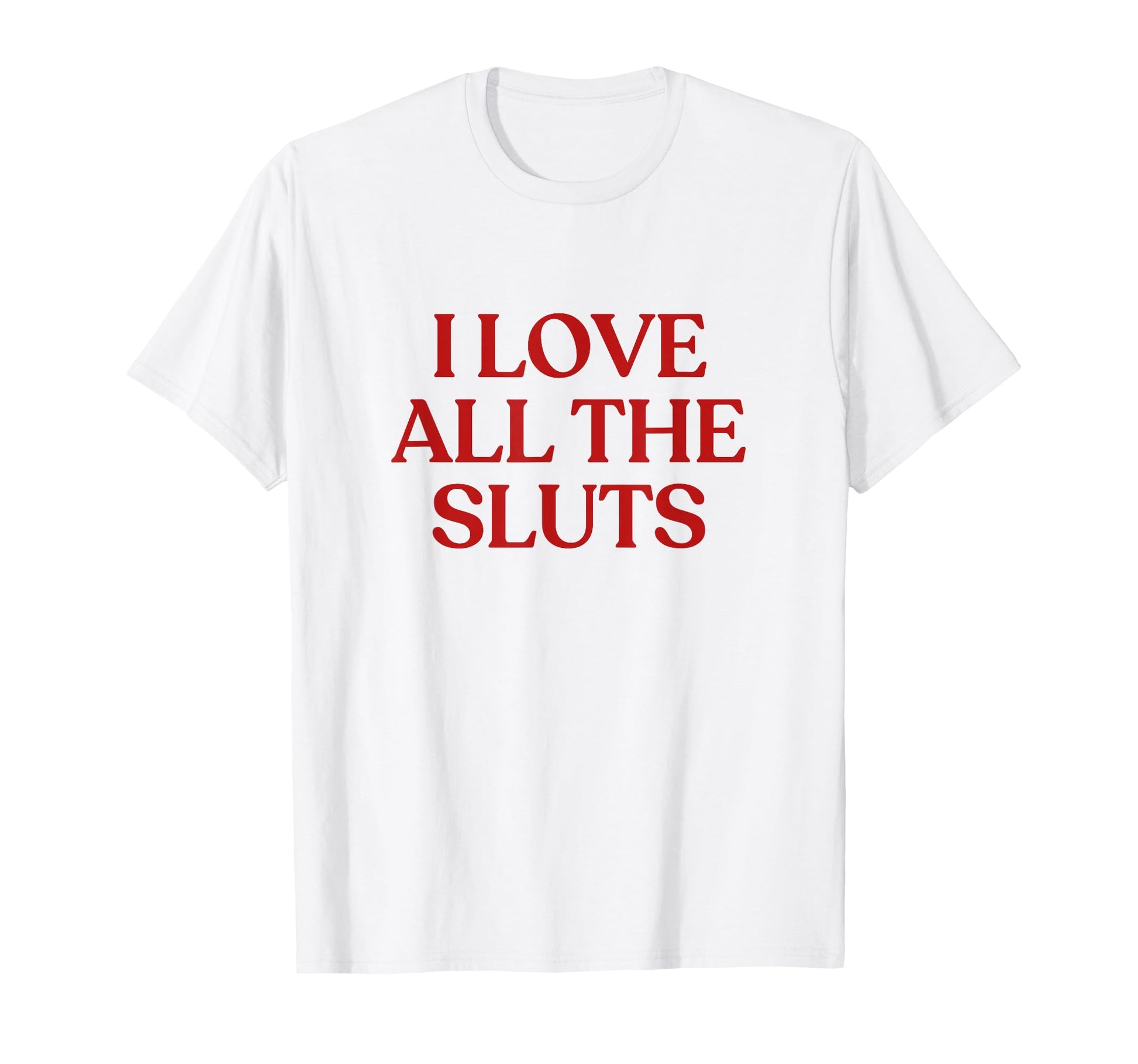 I Love All Sluts Y2K Aesthetic Trendy T-Shirt - Novelty Apparel Unisex - T-Shirt, Sweatshirt, Hoodie