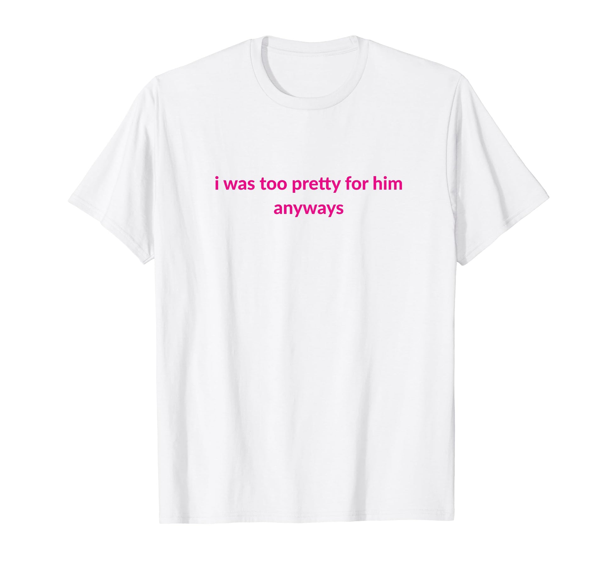 I Was Too Pretty Him Anyways Funny Y2K T-Shirt - Minimalist Print Unisex - T-Shirt, Sweatshirt, Hoodie